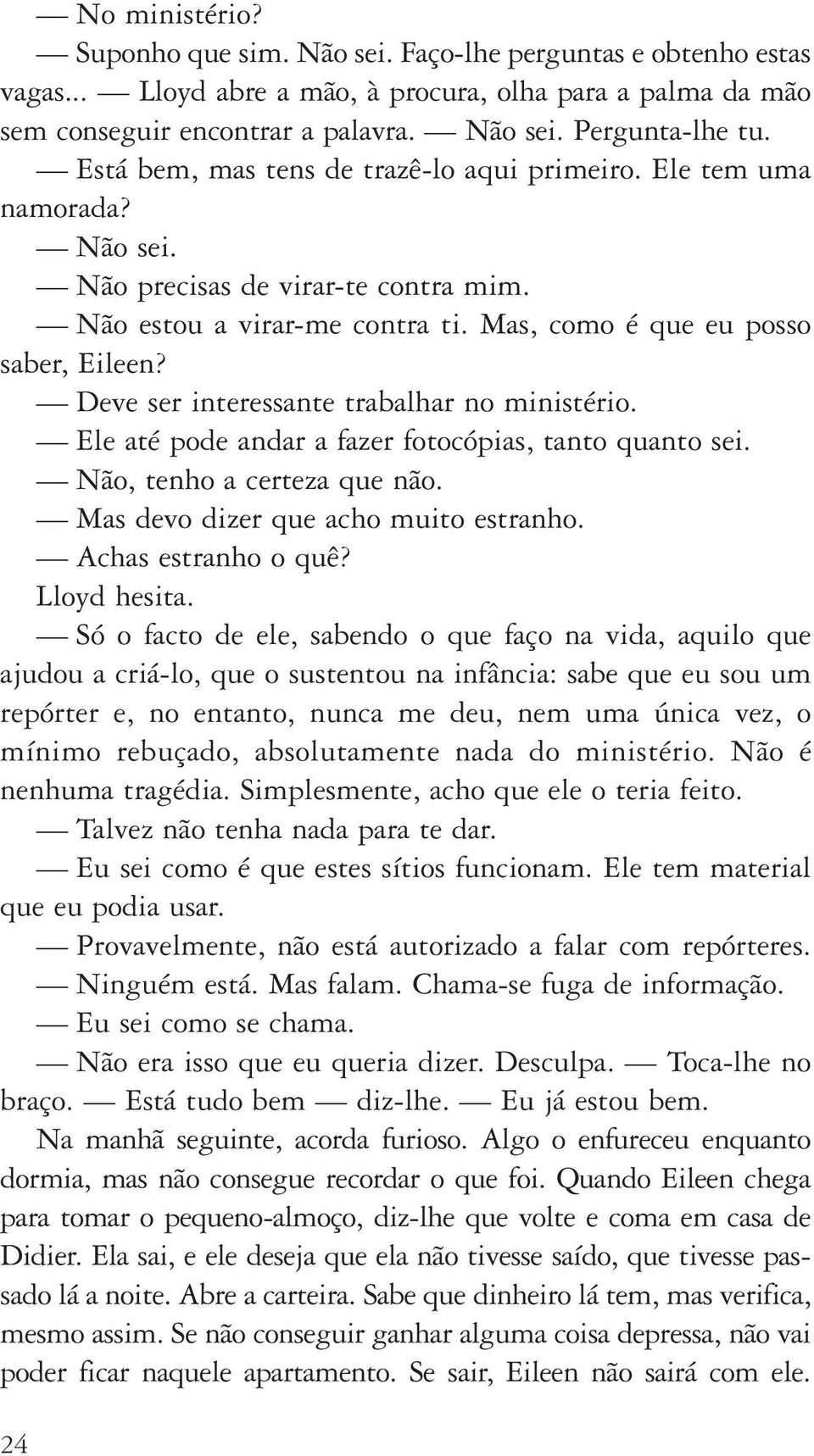 Deve ser interessante trabalhar no ministério. Ele até pode andar a fazer fotocópias, tanto quanto sei. Não, tenho a certeza que não. Mas devo dizer que acho muito estranho. Achas estranho o quê?