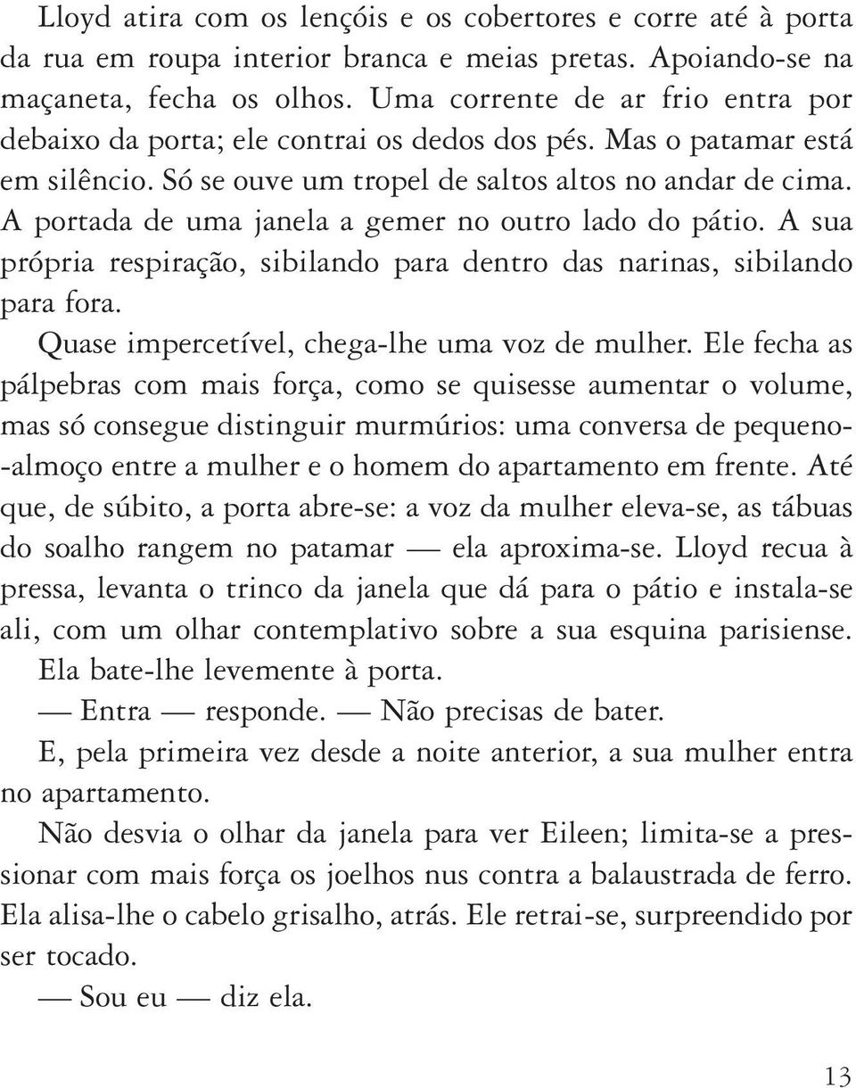 A portada de uma janela a gemer no outro lado do pátio. A sua própria respiração, sibilando para dentro das narinas, sibilando para fora. Quase impercetível, chega lhe uma voz de mulher.