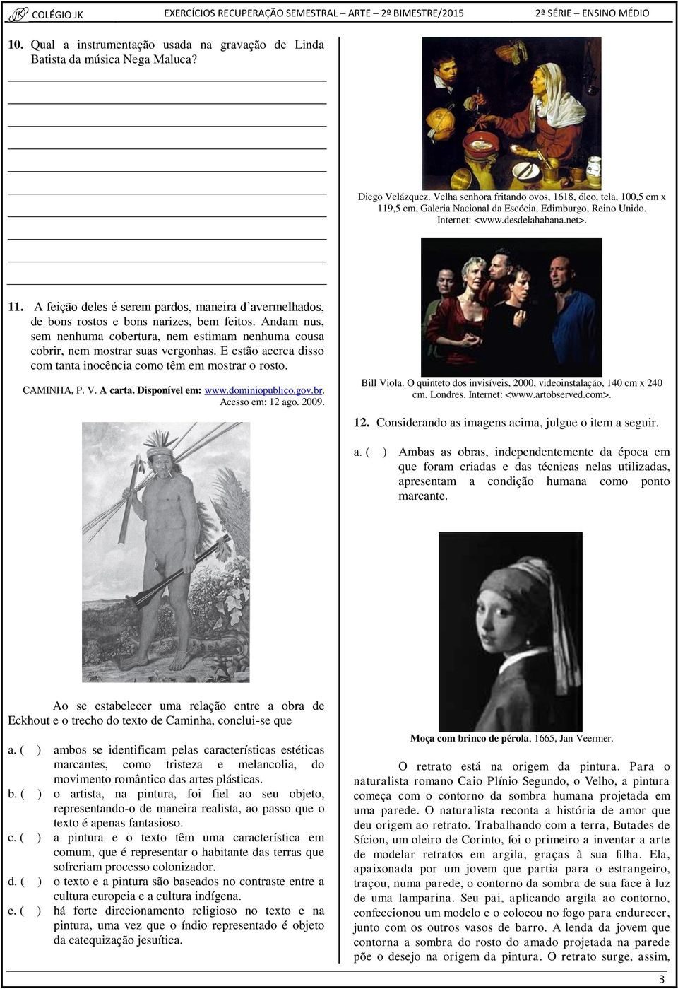 Andam nus, sem nenhuma cobertura, nem estimam nenhuma cousa cobrir, nem mostrar suas vergonhas. E estão acerca disso com tanta inocência como têm em mostrar o rosto. CAMINHA, P. V. A carta.