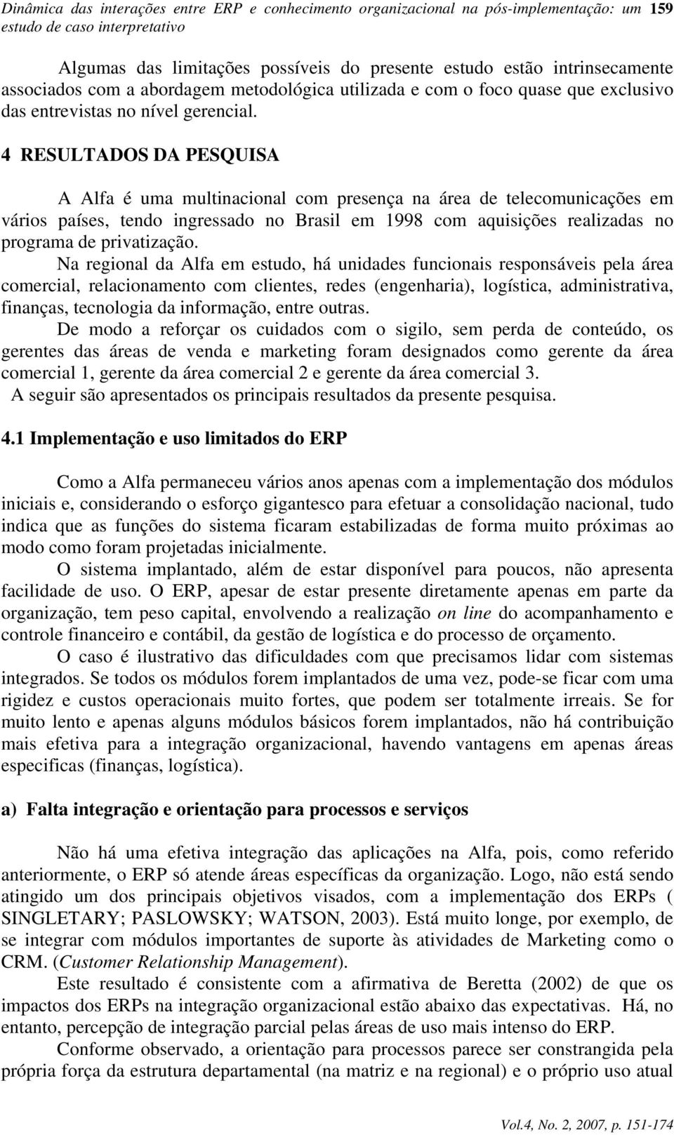 4 RESULTADOS DA PESQUISA A Alfa é uma multinacional com presença na área de telecomunicações em vários países, tendo ingressado no Brasil em 1998 com aquisições realizadas no programa de privatização.