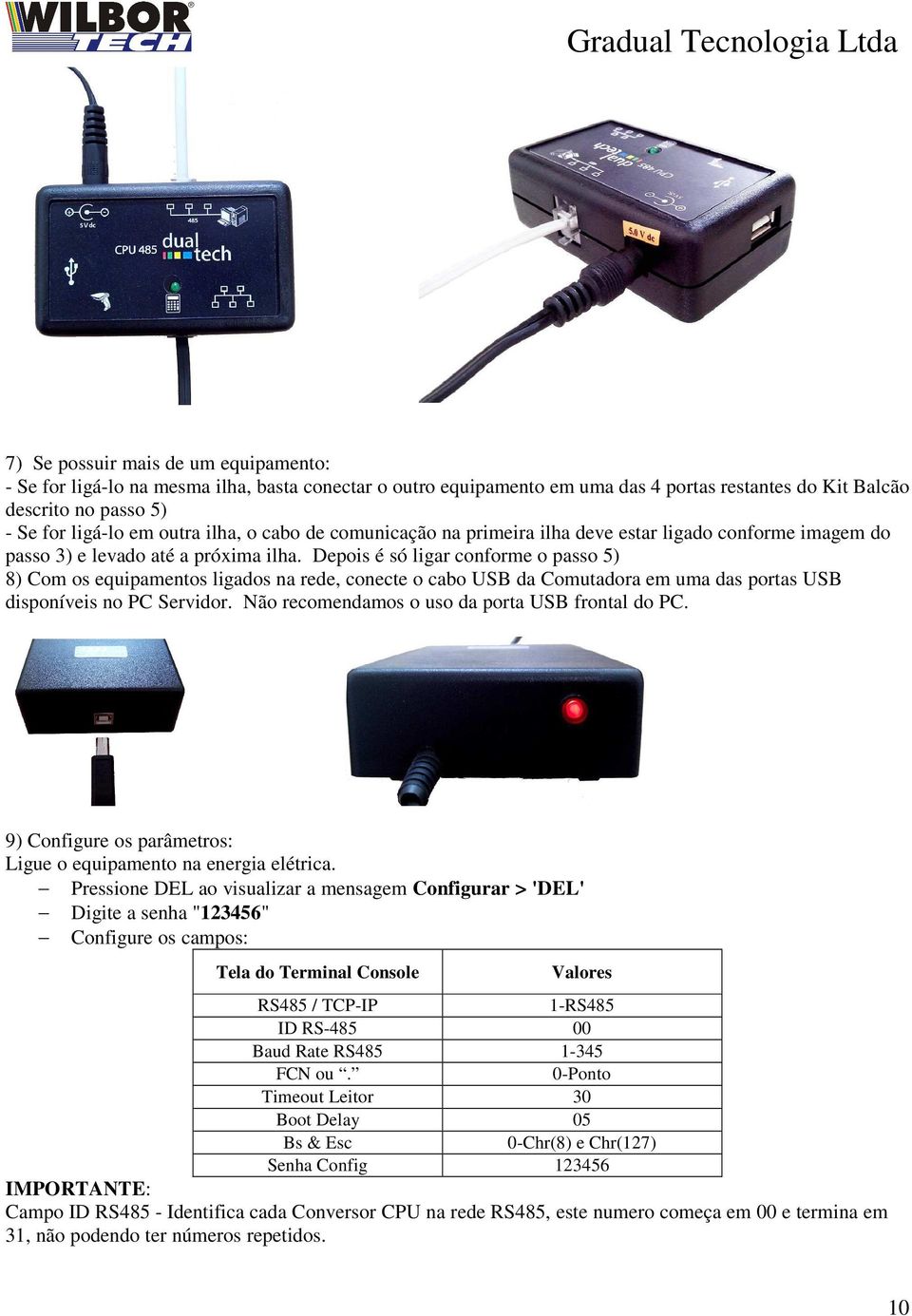 Depois é só ligar conforme o passo 5) 8) Com os equipamentos ligados na rede, conecte o cabo USB da Comutadora em uma das portas USB disponíveis no PC Servidor.