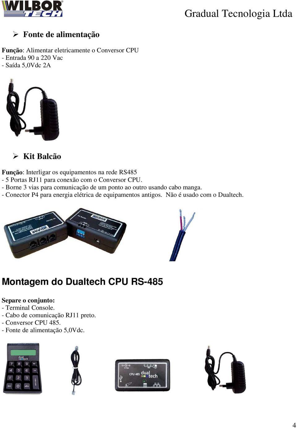 - Borne 3 vias para comunicação de um ponto ao outro usando cabo manga. - Conector P4 para energia elétrica de equipamentos antigos.