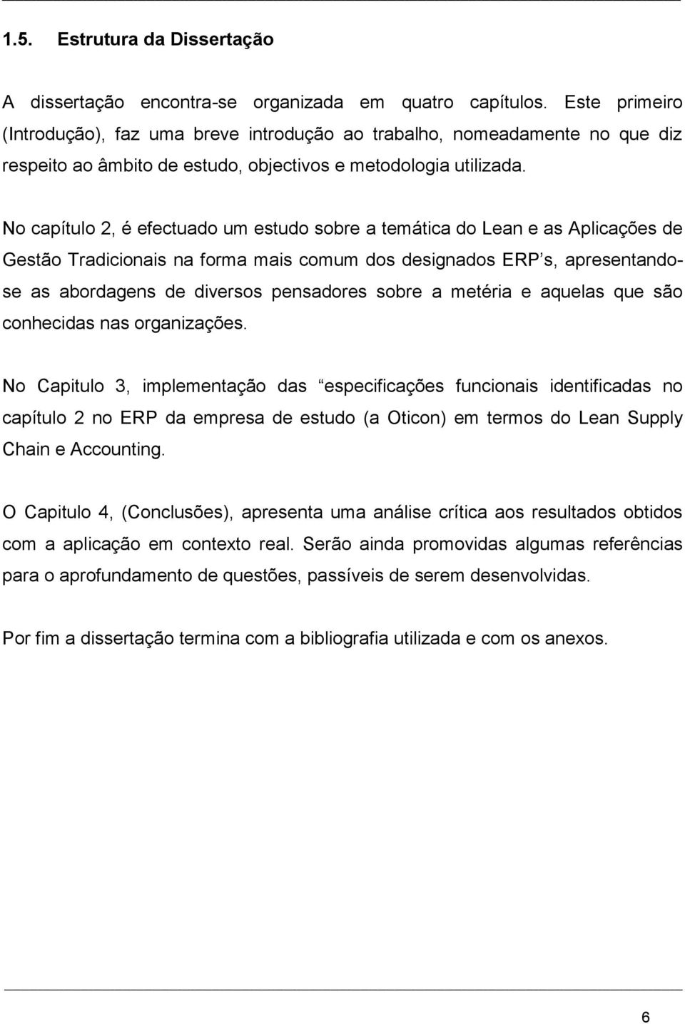 No capítulo 2, é efectuado um estudo sobre a temática do Lean e as Aplicações de Gestão Tradicionais na forma mais comum dos designados ERP s, apresentandose as abordagens de diversos pensadores