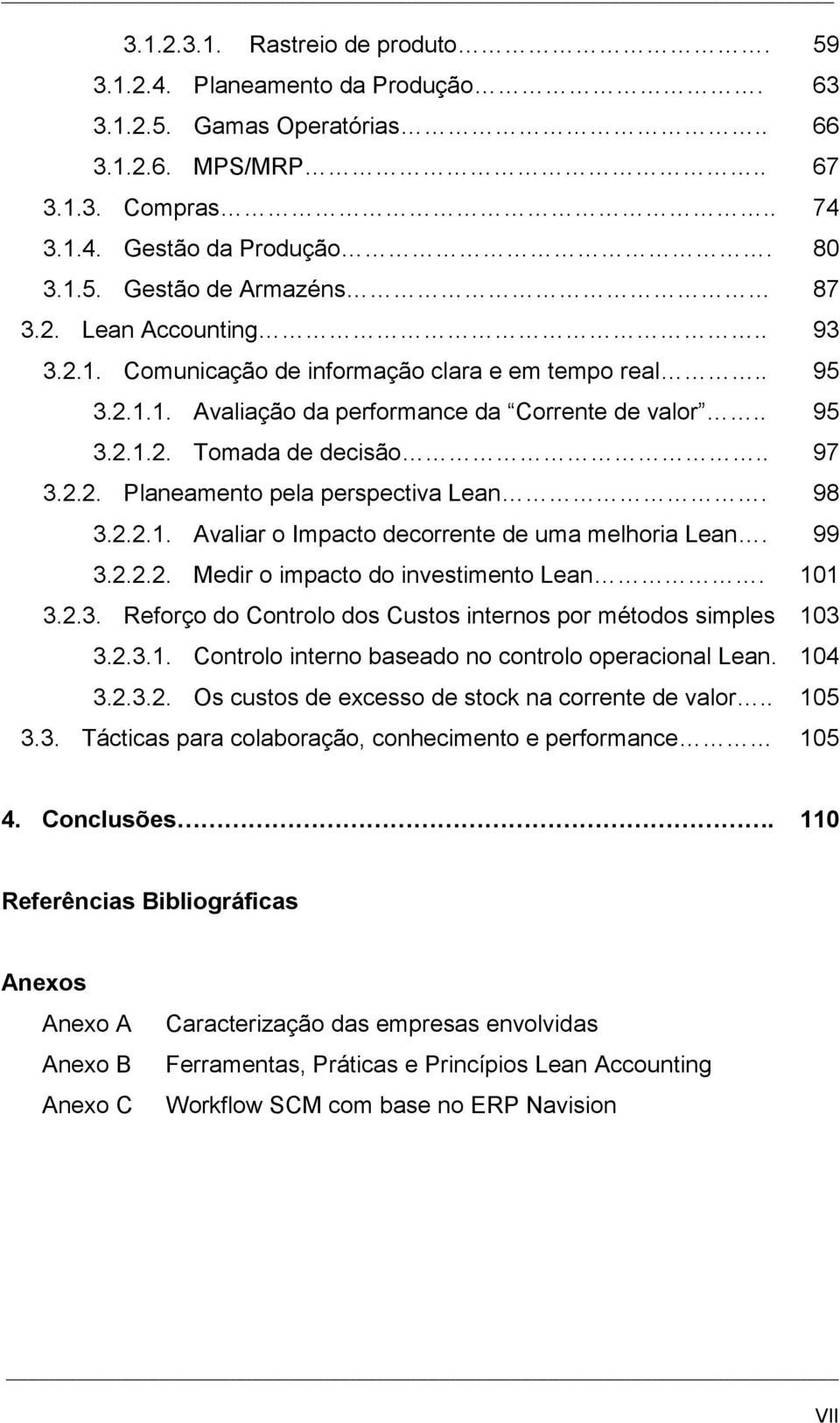 98 3.2.2.1. Avaliar o Impacto decorrente de uma melhoria Lean. 99 3.2.2.2. Medir o impacto do investimento Lean. 101 3.2.3. Reforço do Controlo dos Custos internos por métodos simples 103 3.2.3.1. Controlo interno baseado no controlo operacional Lean.