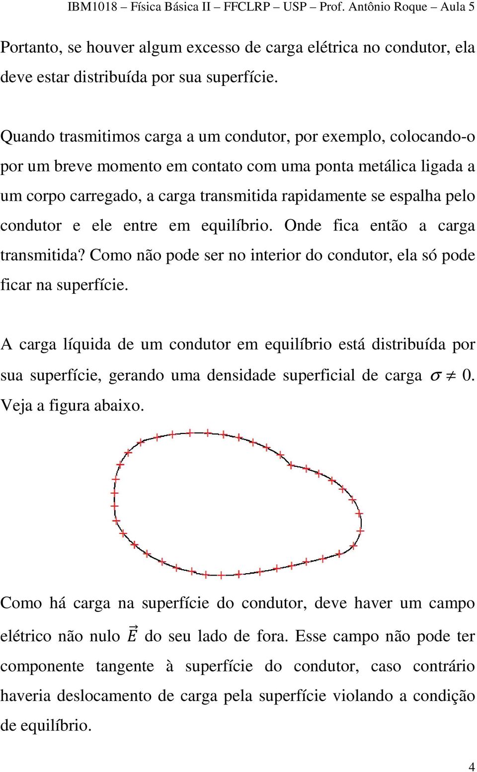 condutor e ele entre em equilíbrio. Onde fica então a carga transmitida? Como não pode ser no interior do condutor, ela só pode ficar na superfície.