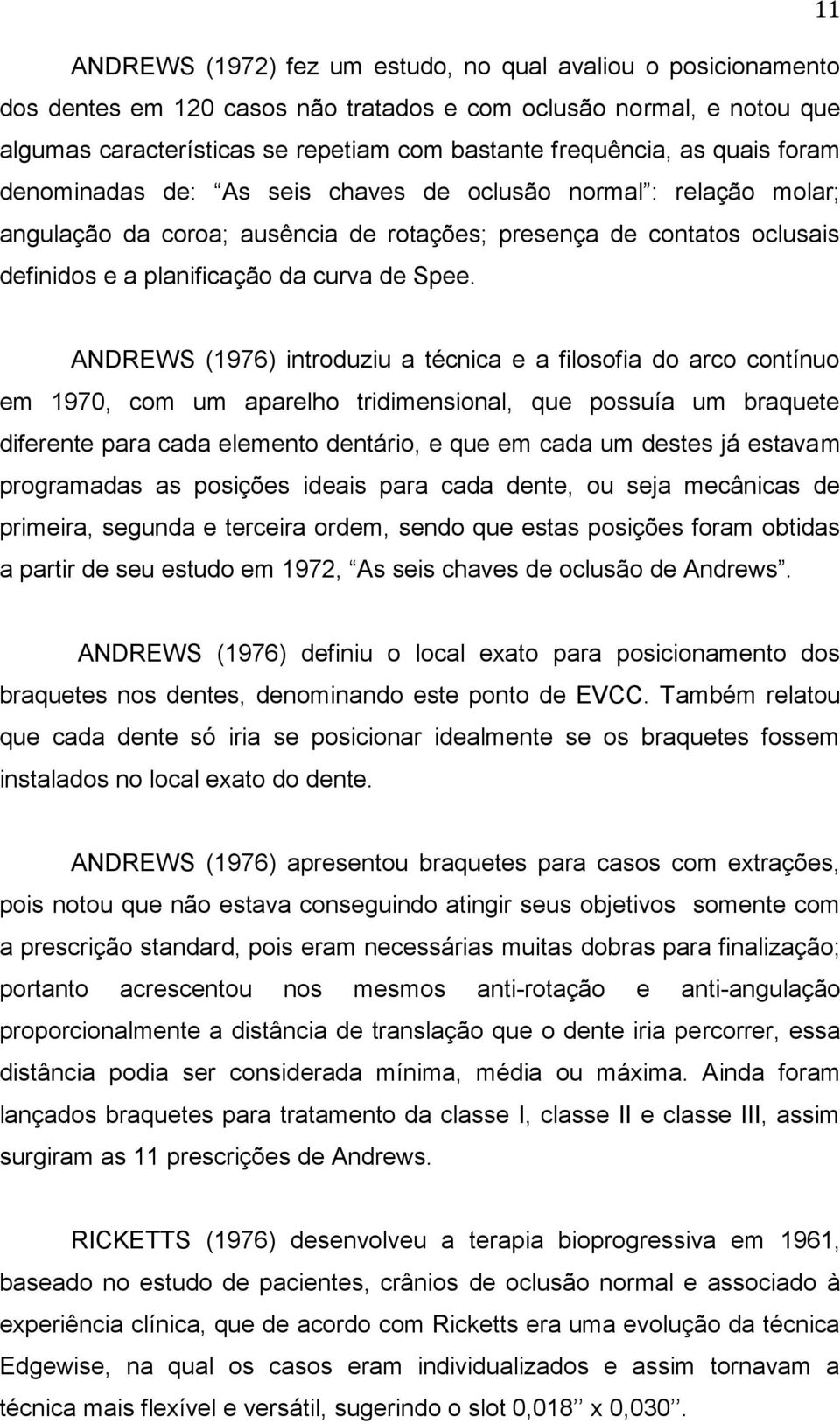 ANDREWS (1976) introduziu a técnica e a filosofia do arco contínuo em 1970, com um aparelho tridimensional, que possuía um braquete diferente para cada elemento dentário, e que em cada um destes já