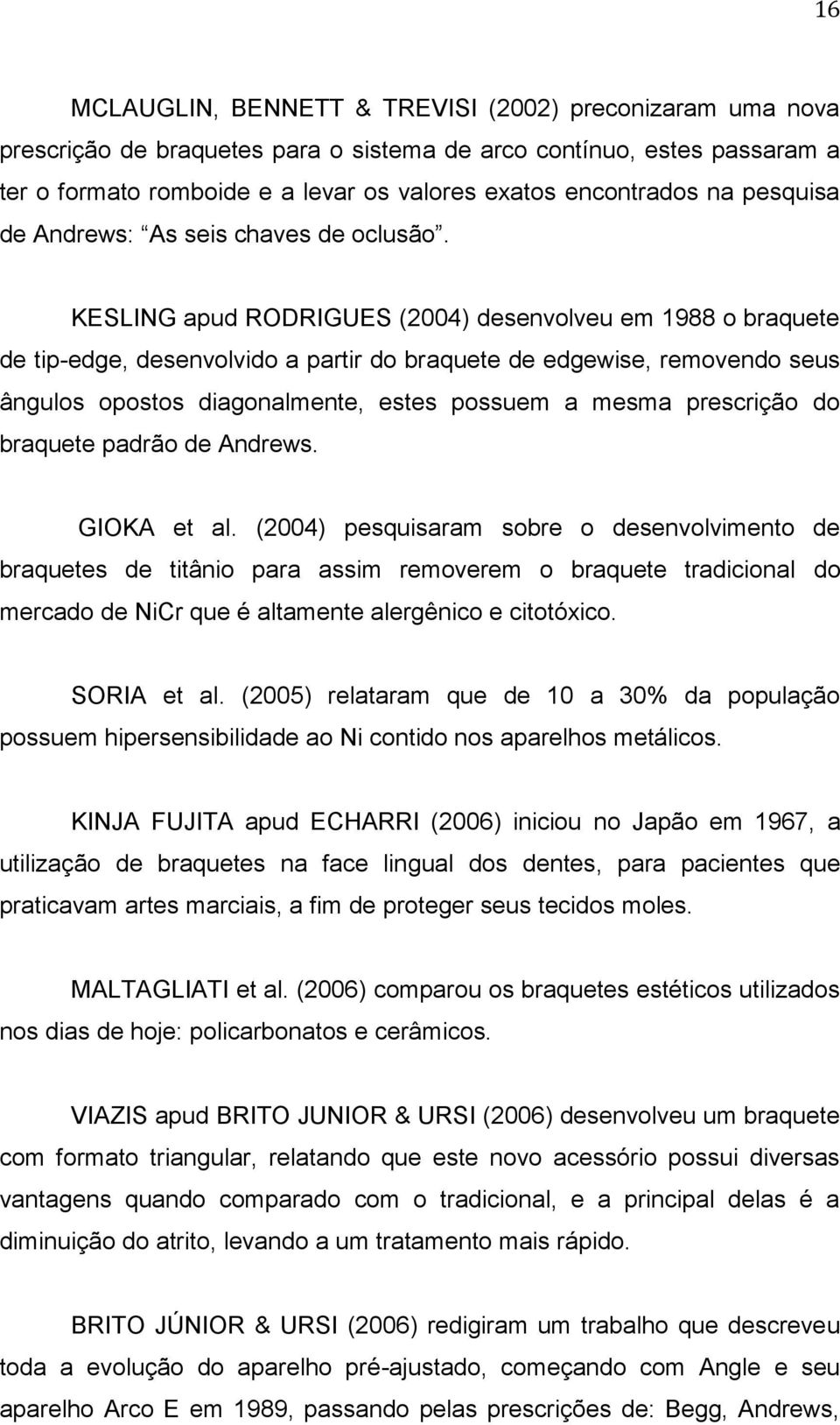 KESLING apud RODRIGUES (2004) desenvolveu em 1988 o braquete de tip-edge, desenvolvido a partir do braquete de edgewise, removendo seus ângulos opostos diagonalmente, estes possuem a mesma prescrição