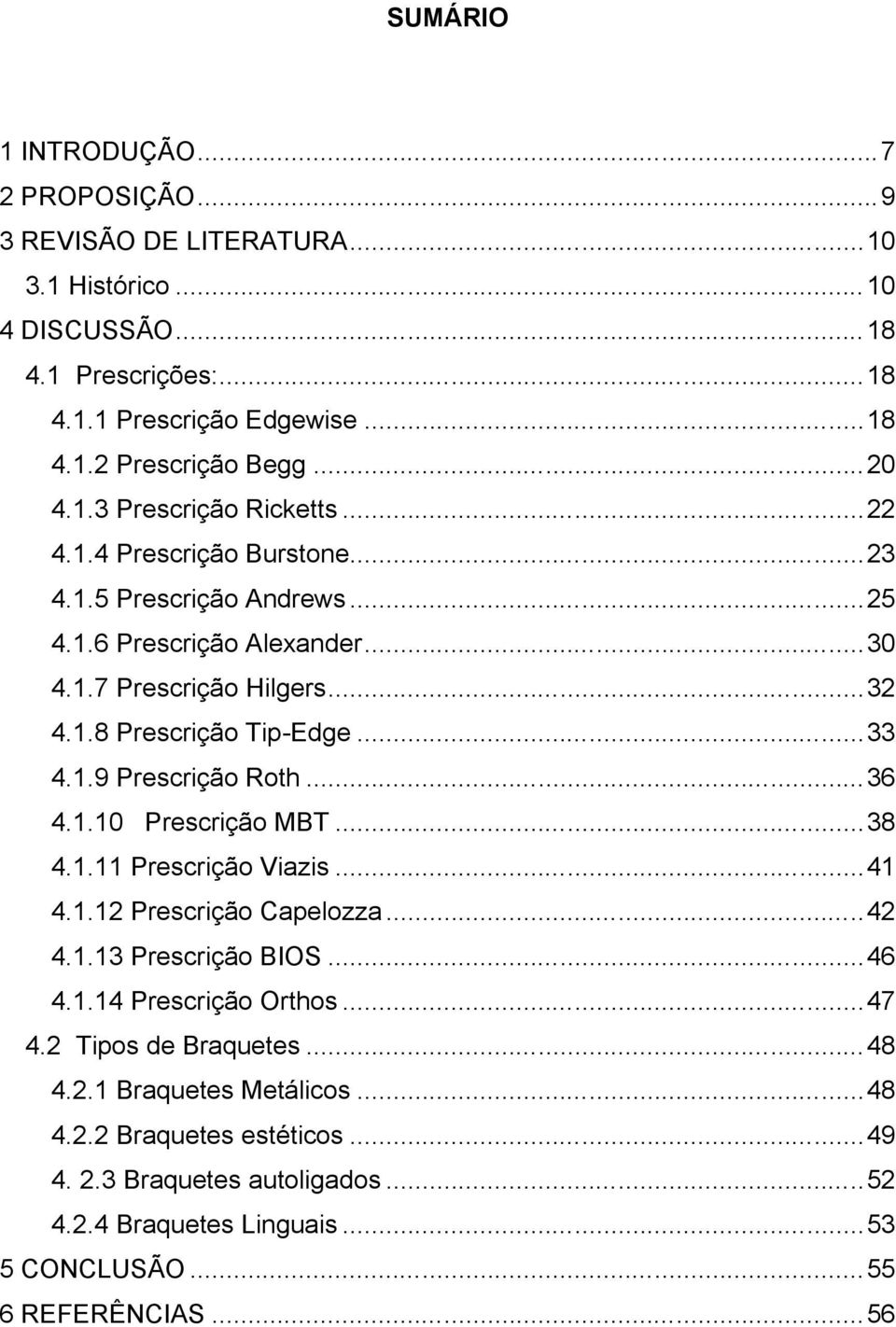 ..33 4.1.9 Prescrição Roth...36 4.1.10 Prescrição MBT...38 4.1.11 Prescrição Viazis...41 4.1.12 Prescrição Capelozza...42 4.1.13 Prescrição BIOS...46 4.1.14 Prescrição Orthos...47 4.