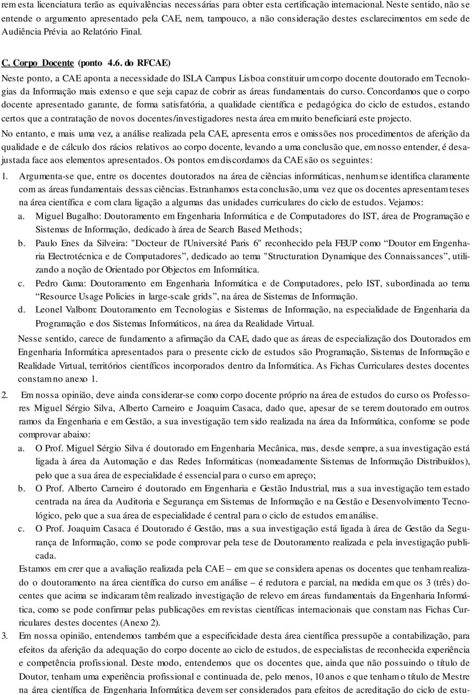 do RFCAE) Neste ponto, a CAE aponta a necessidade do ISLA Campus Lisboa constituir um corpo docente doutorado em Tecnologias da Informação mais extenso e que seja capaz de cobrir as áreas