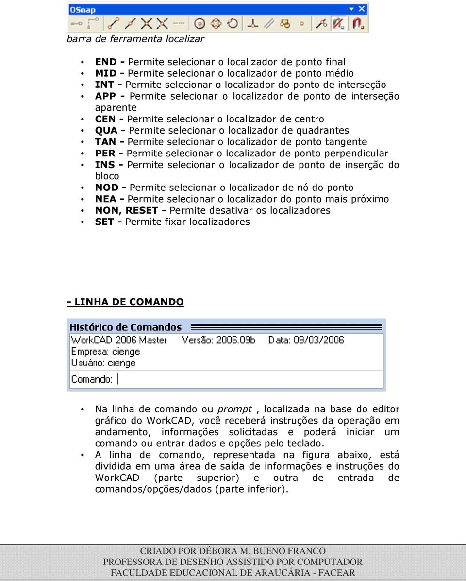 localizador de ponto tangente PER - Permite selecionar o localizador de ponto perpendicular INS - Permite selecionar o localizador de ponto de inserção do bloco NOD - Permite selecionar o localizador