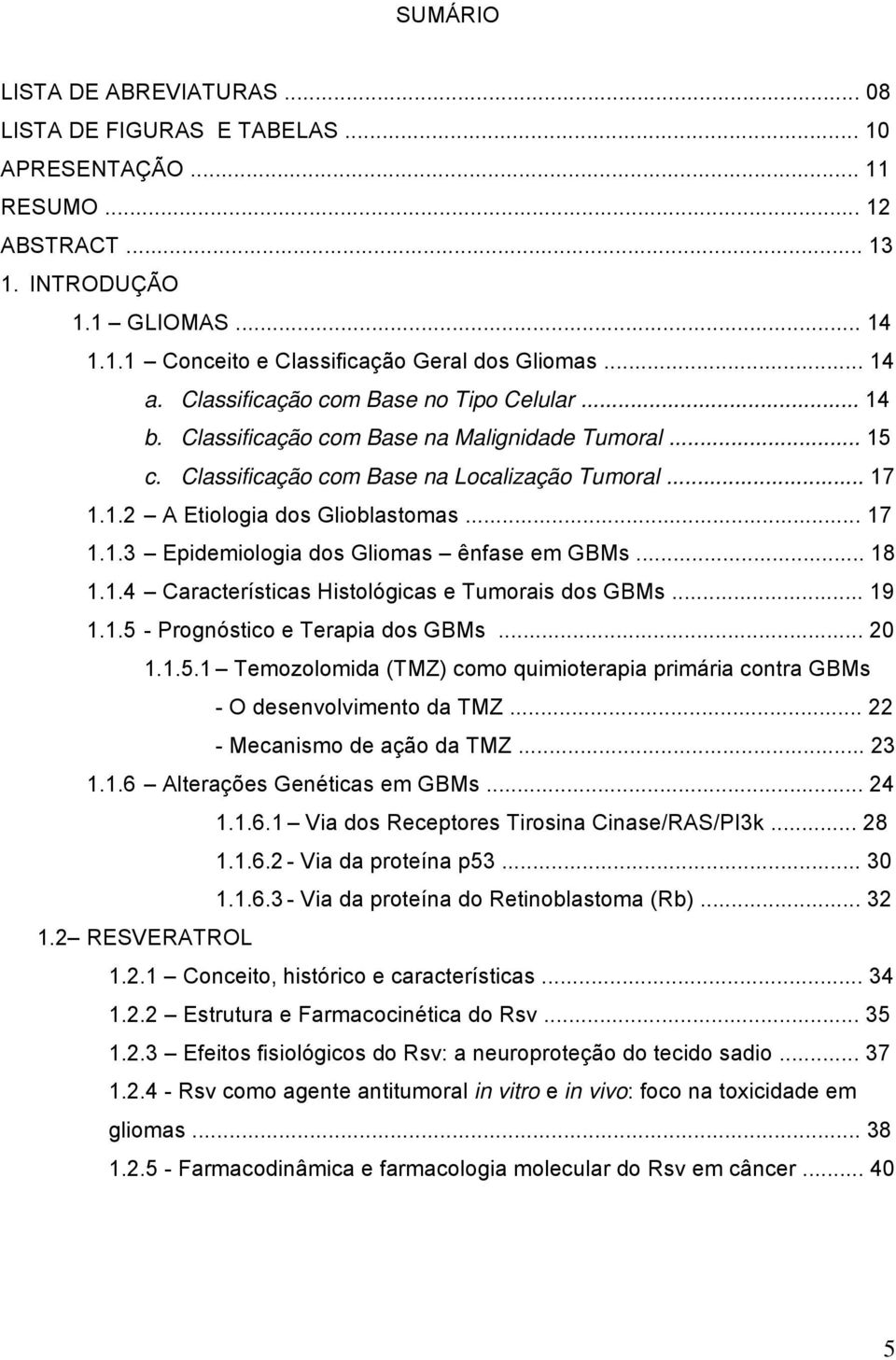 .. 17 1.1.3 Epidemiologia dos Gliomas ênfase em GBMs... 18 1.1.4 Características Histológicas e Tumorais dos GBMs... 19 1.1.5 