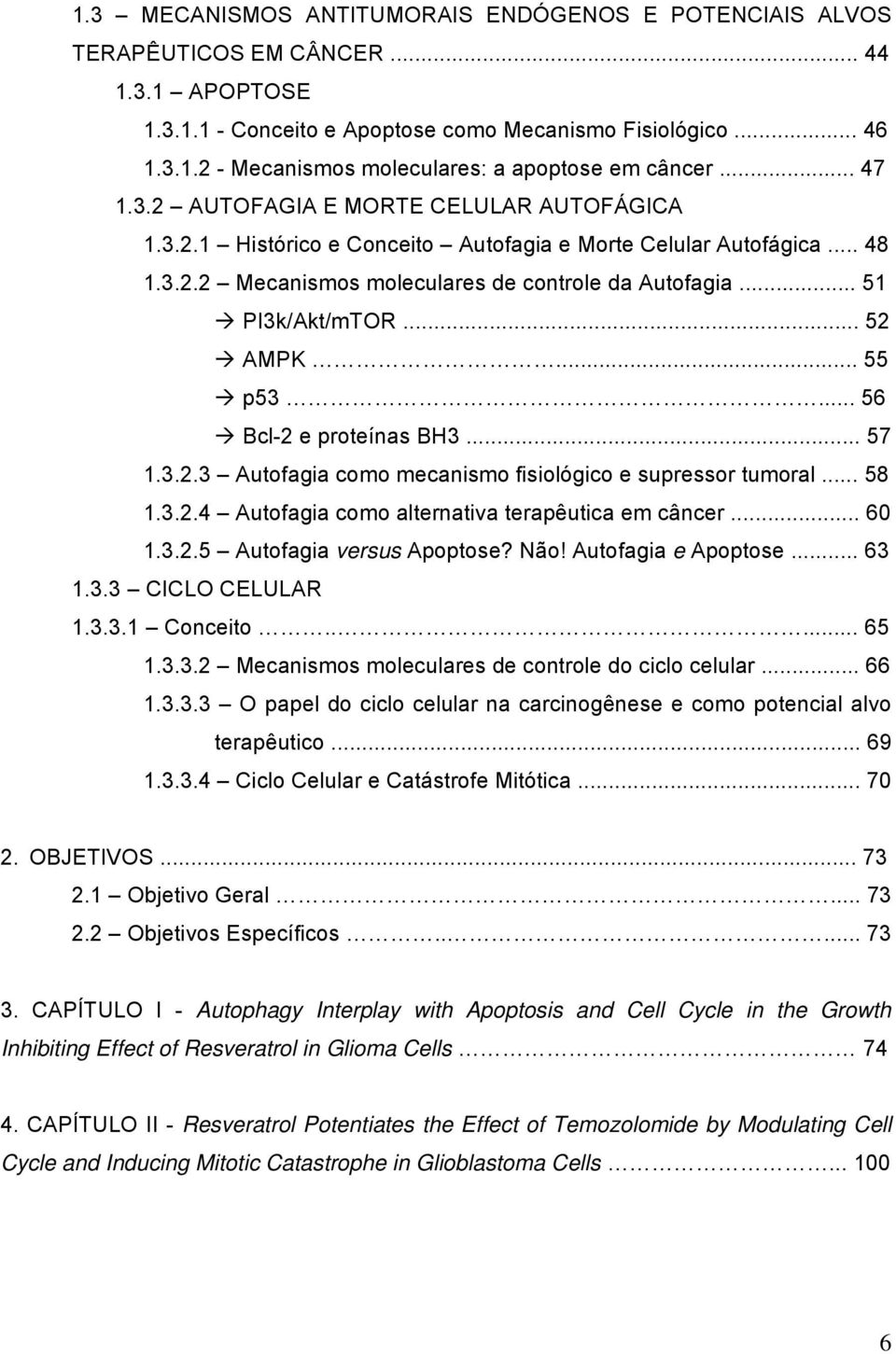 .. 52 AMPK... 55 p53... 56 Bcl-2 e proteínas BH3... 57 1.3.2.3 Autofagia como mecanismo fisiológico e supressor tumoral... 58 1.3.2.4 Autofagia como alternativa terapêutica em câncer... 60 1.3.2.5 Autofagia versus Apoptose?