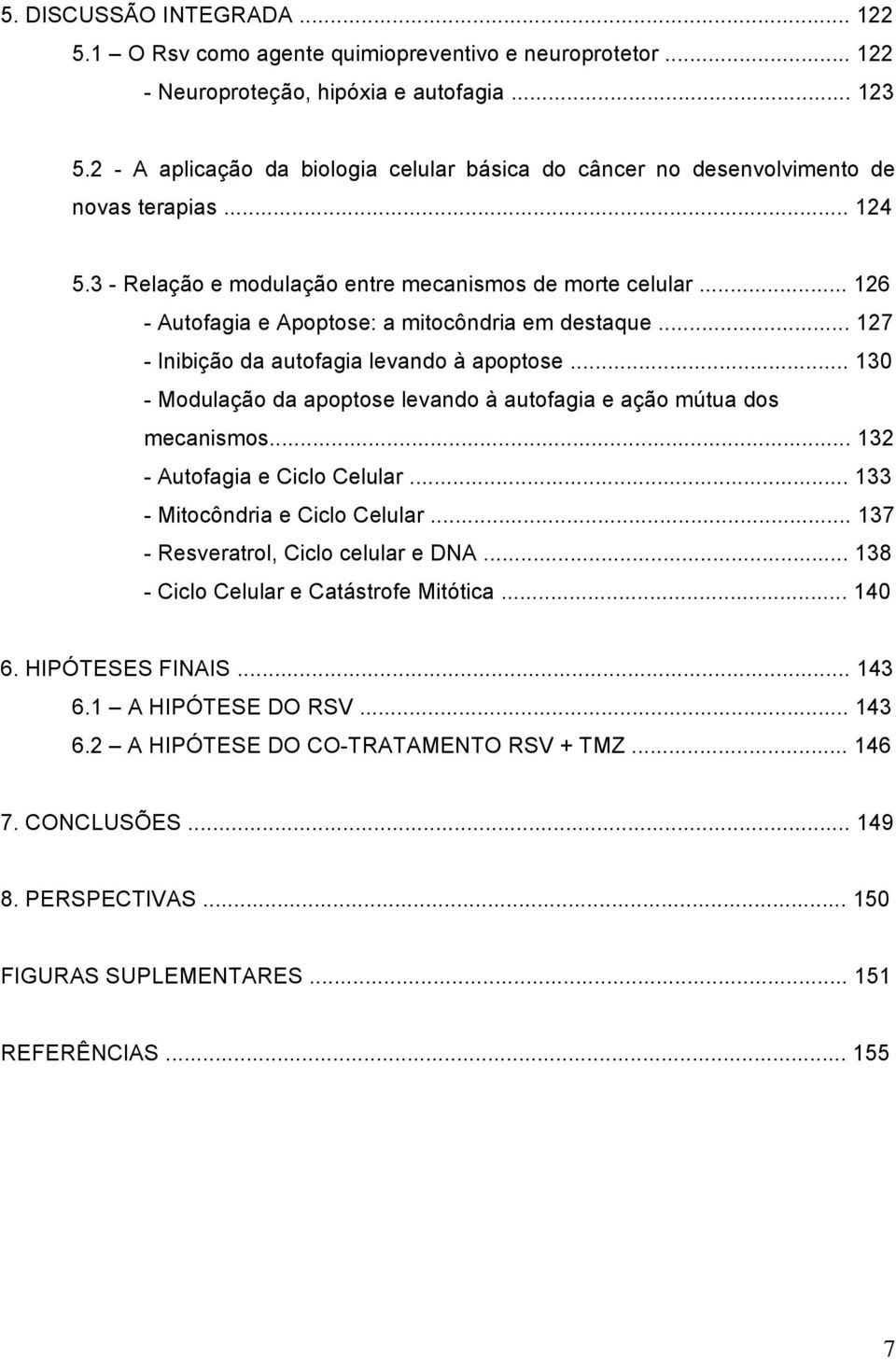 .. 126 - Autofagia e Apoptose: a mitocôndria em destaque... 127 - Inibição da autofagia levando à apoptose... 130 - Modulação da apoptose levando à autofagia e ação mútua dos mecanismos.