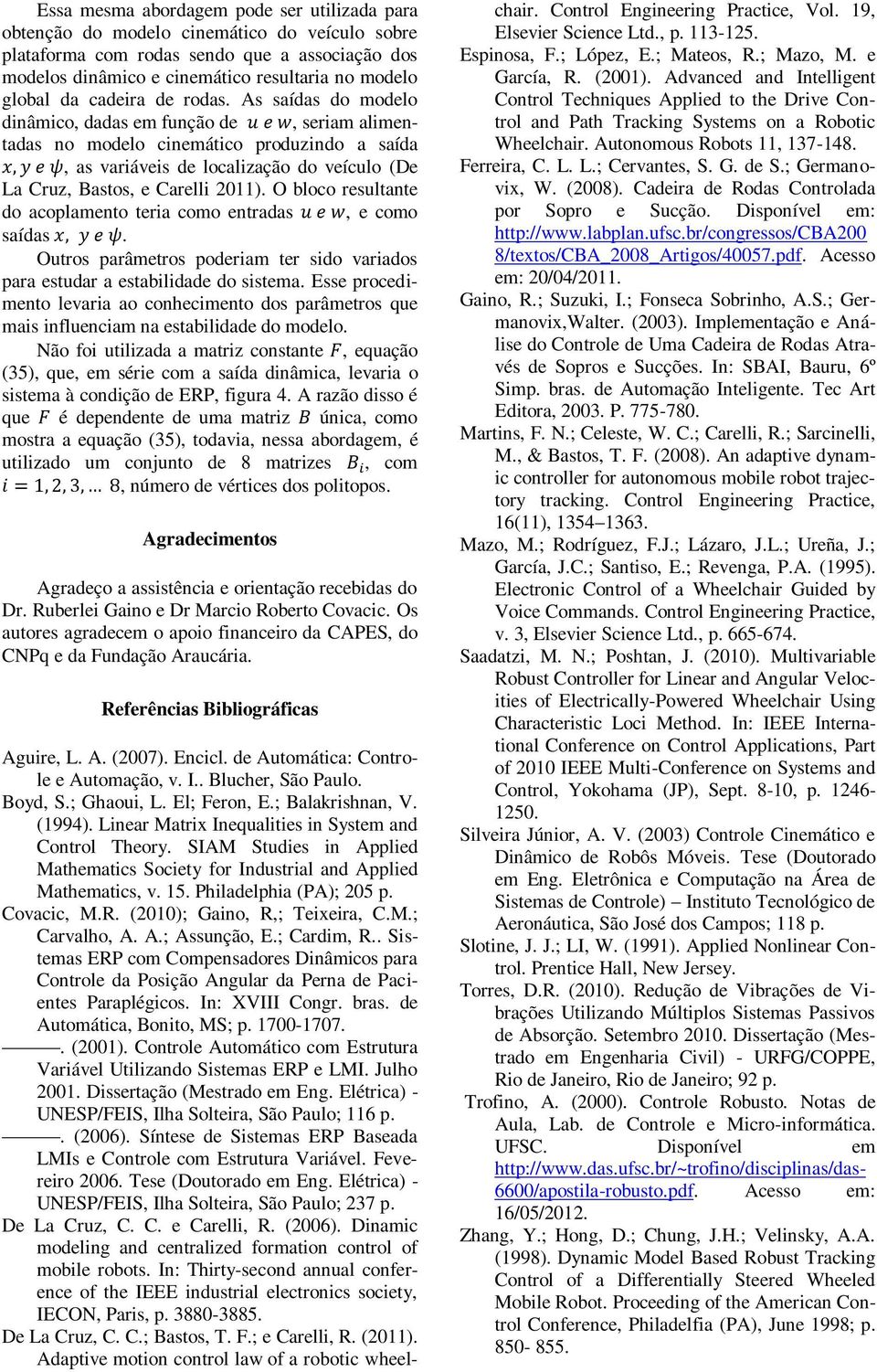 As saídas do modelo dinâmico, dadas em função de, seriam alimentadas no modelo cinemático produzindo a saída, as variáveis de localização do veículo (De La Cruz, Bastos, e Carelli 2011).