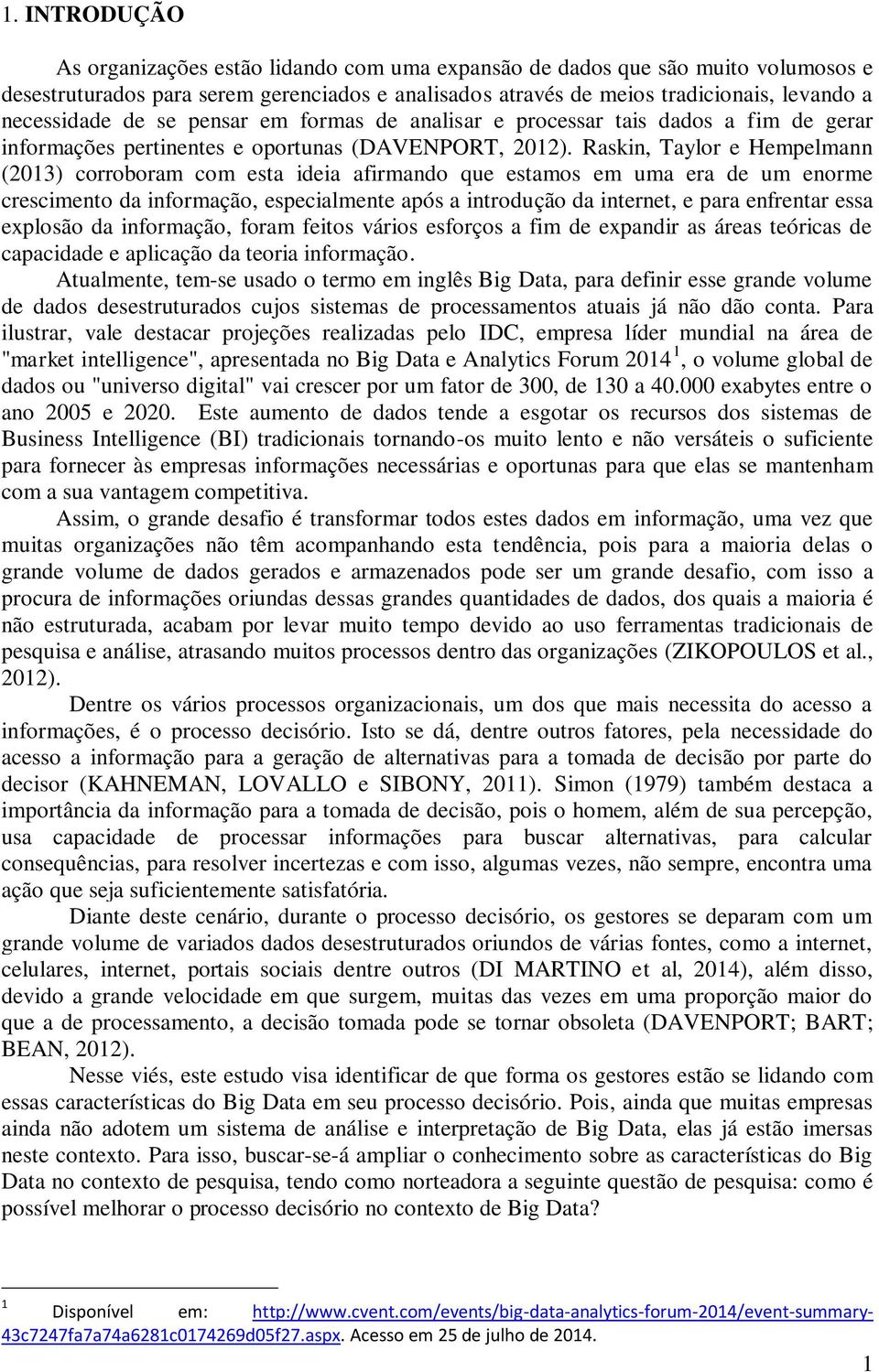 Raskin, Taylor e Hempelmann (2013) corroboram com esta ideia afirmando que estamos em uma era de um enorme crescimento da informação, especialmente após a introdução da internet, e para enfrentar