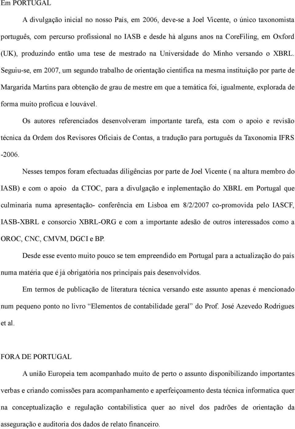 Seguiu-se, em 2007, um segundo trabalho de orientação cientifica na mesma instituição por parte de Margarida Martins para obtenção de grau de mestre em que a temática foi, igualmente, explorada de