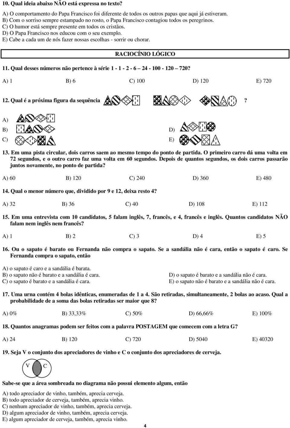 E) Cabe a cada um de nós fazer nossas escolhas - sorrir ou chorar. RACIOCÍNIO LÓGICO 11. Qual desses números não pertence à série 1-1 - 2-6 24-100 - 120 720? A) 1 B) 6 C) 100 D) 120 E) 720 12.