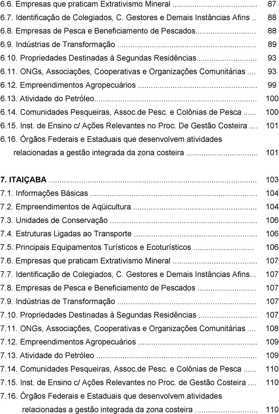 Empreendimentos Agropecuários... 99 6.13. Atividade do Petróleo... 100 6.14. Comunidades Pesqueiras, Assoc.de Pesc. e Colônias de Pesca... 100 6.15. Inst. de Ensino c/ Ações Relevantes no Proc.