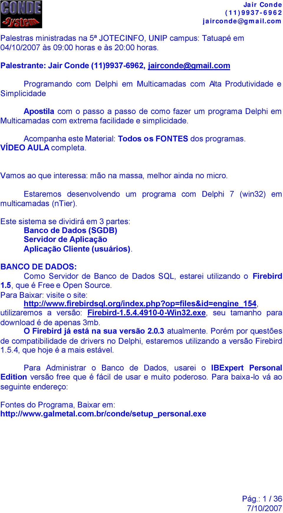 facilidade e simplicidade. Acompanha este Material: Todos os FONTES dos programas. VÍDEO AULA completa. Vamos ao que interessa: mão na massa, melhor ainda no micro.