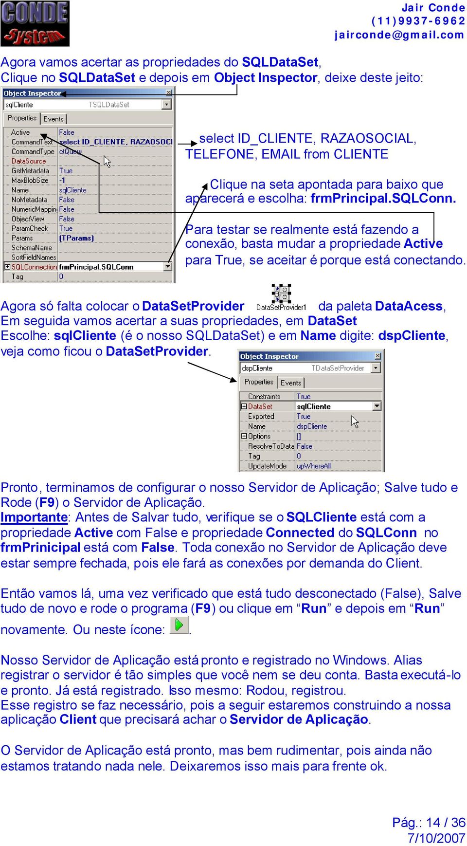 Agora só falta colocar o DataSetProvider da paleta DataAcess, Em seguida vamos acertar a suas propriedades, em DataSet Escolhe: sqlcliente (é o nosso SQLDataSet) e em Name digite: dspcliente, veja