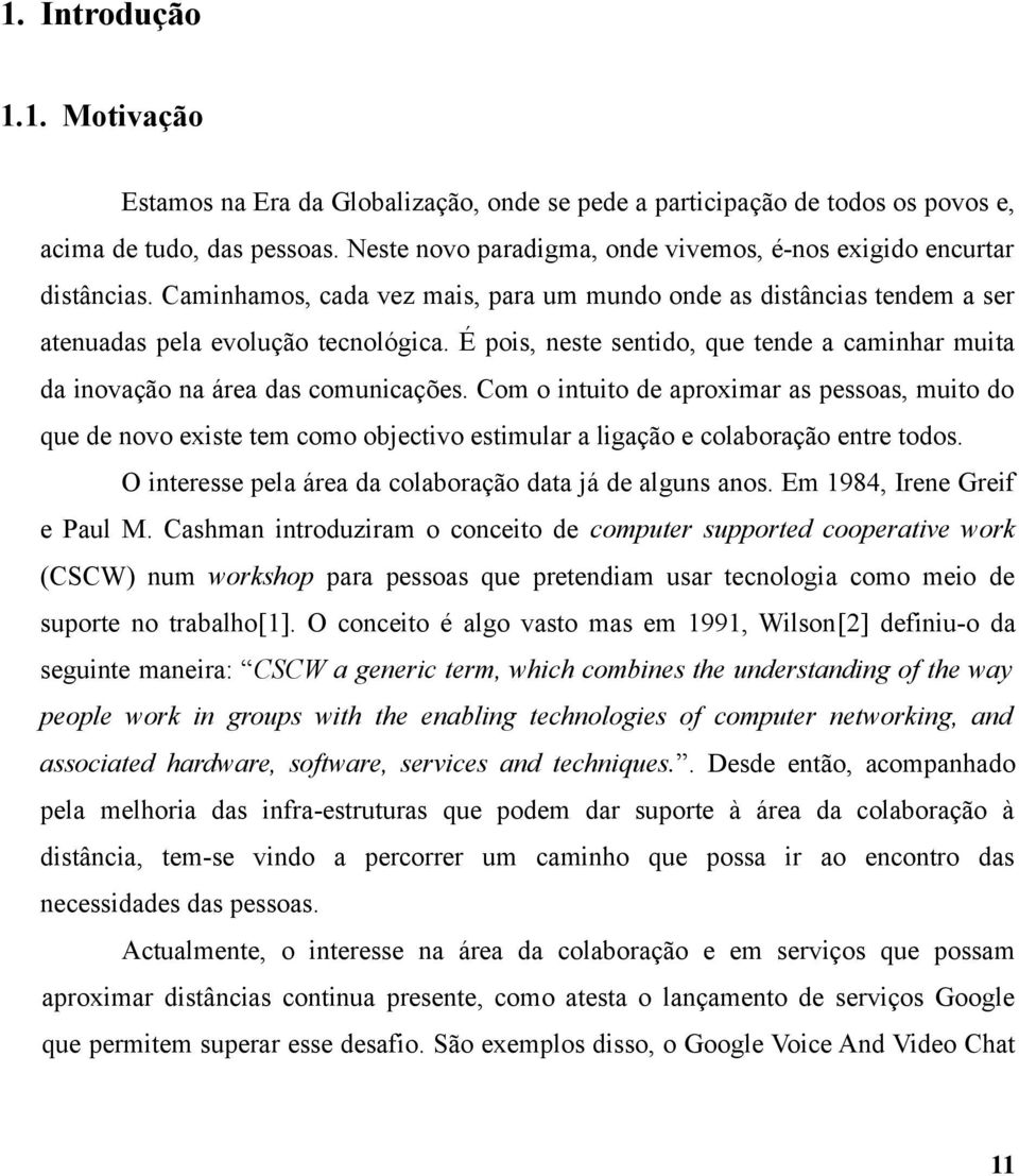 É pois, neste sentido, que tende a caminhar muita da inovação na área das comunicações.