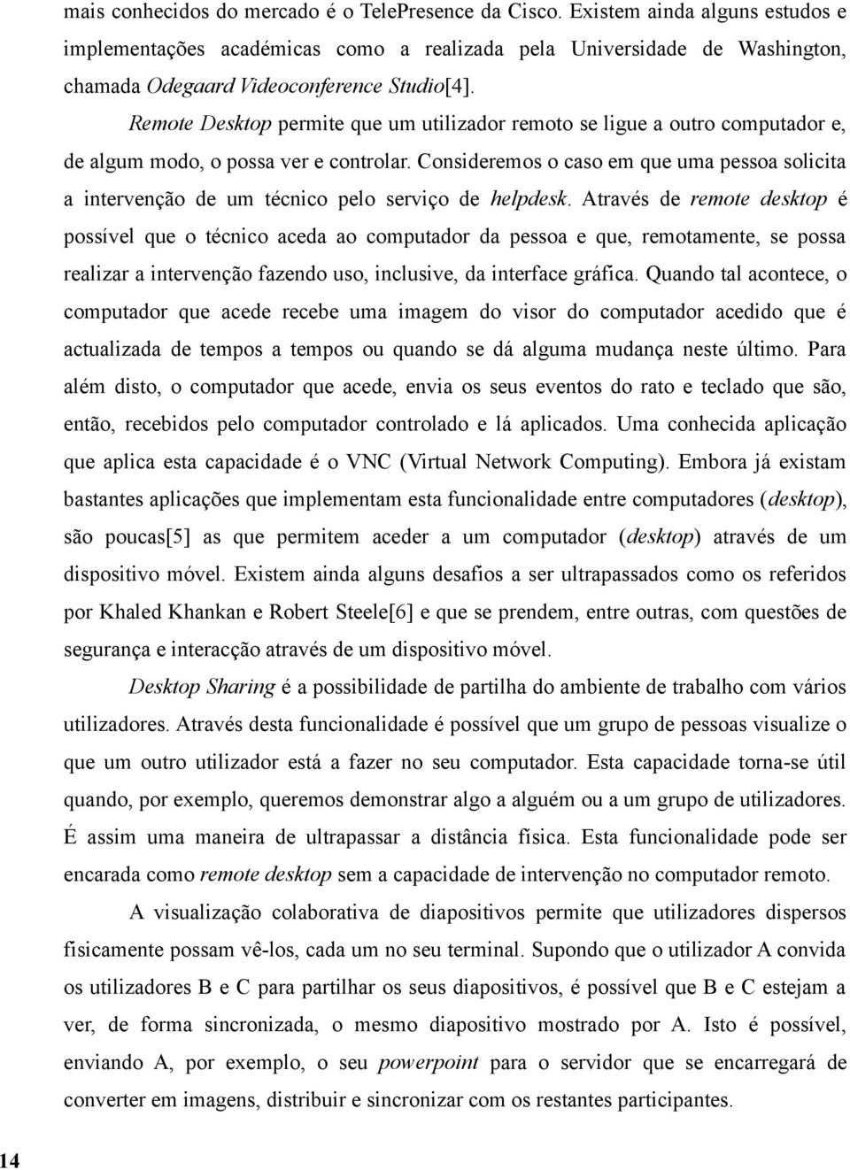 Remote Desktop permite que um utilizador remoto se ligue a outro computador e, de algum modo, o possa ver e controlar.