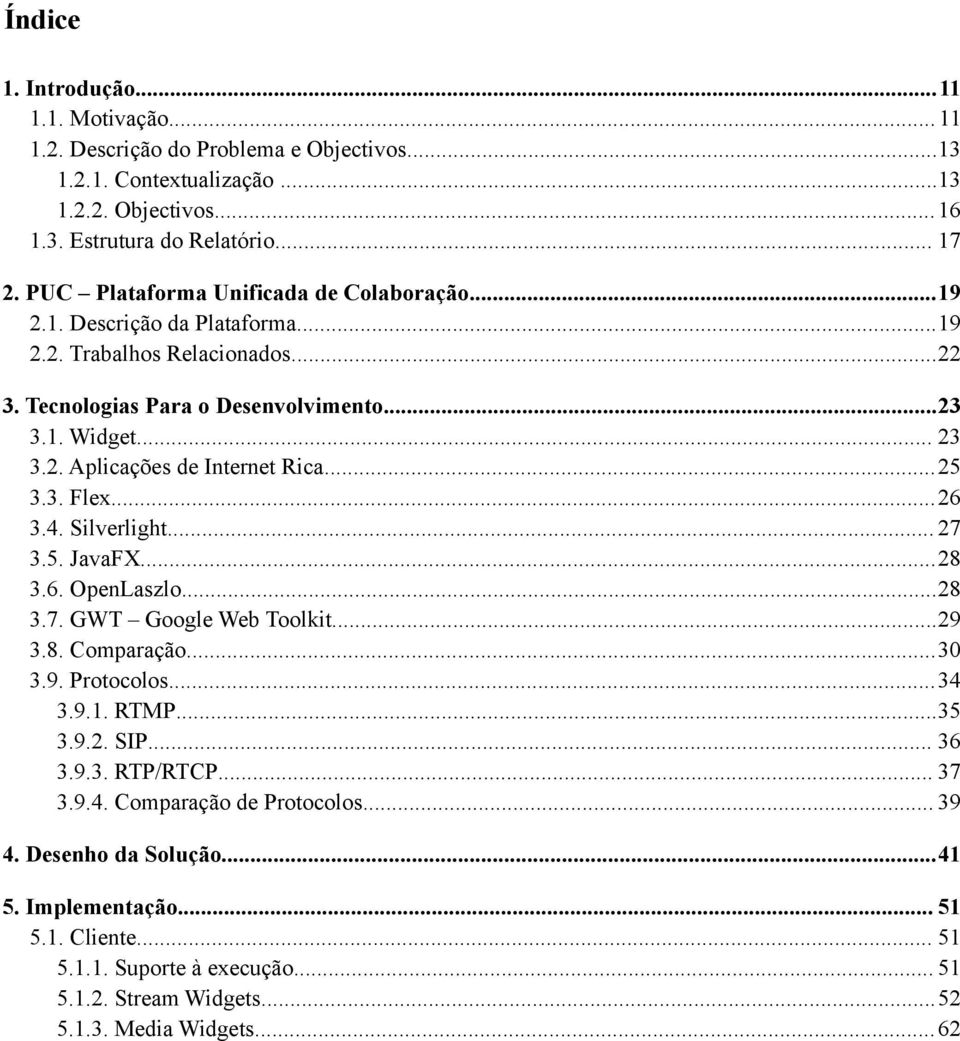 ..25 3.3. Flex...26 3.4. Silverlight... 27 3.5. JavaFX...28 3.6. OpenLaszlo...28 3.7. GWT Google Web Toolkit...29 3.8. Comparação...30 3.9. Protocolos...34 3.9.1. RTMP...35 3.9.2. SIP... 36 3.9.3. RTP/RTCP.