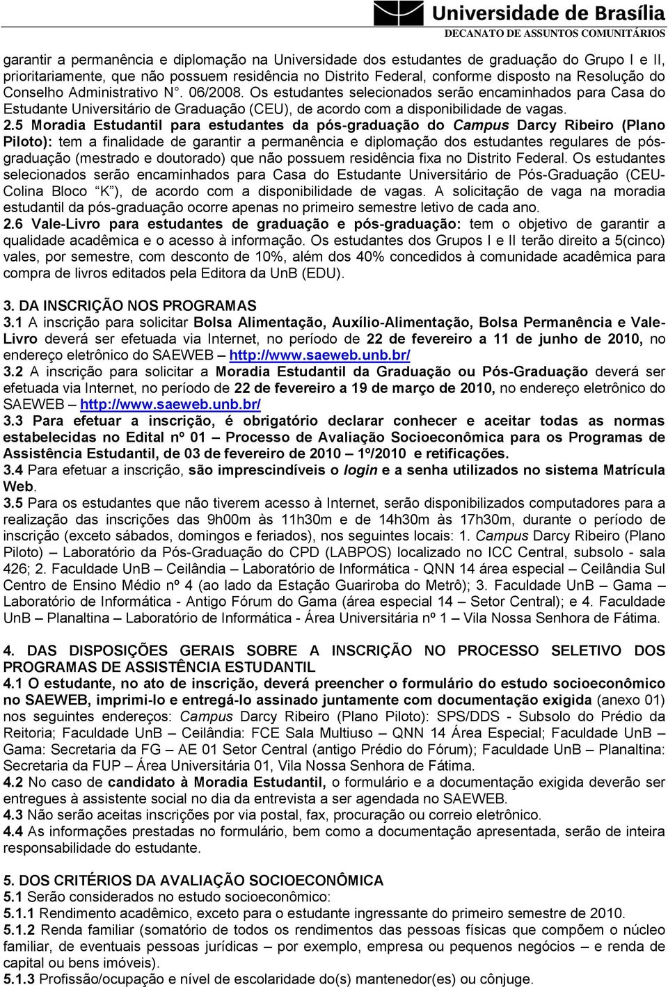 5 Moradia Estudantil para estudantes da pós-graduação do Campus Darcy Ribeiro (Plano Piloto): tem a finalidade de garantir a permanência e diplomação dos estudantes regulares de pósgraduação