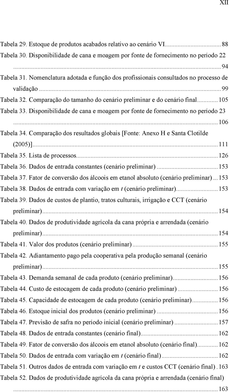 Disponibilidade de cana e moagem por fonte de fornecimento no período 23...106 Tabela 34. Comparação dos resultados globais [Fonte: Anexo H e Santa Clotilde (2005)]...111 Tabela 35.