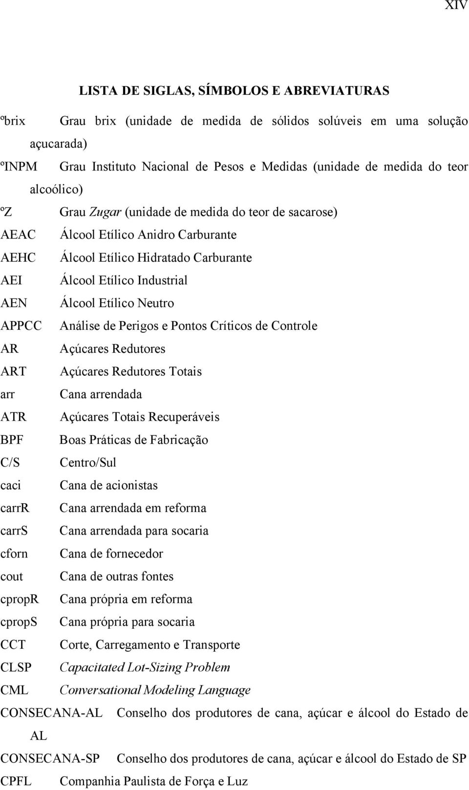 Neutro APPCC Análise de Perigos e Pontos Críticos de Controle AR Açúcares Redutores ART Açúcares Redutores Totais arr Cana arrendada ATR Açúcares Totais Recuperáveis BPF Boas Práticas de Fabricação