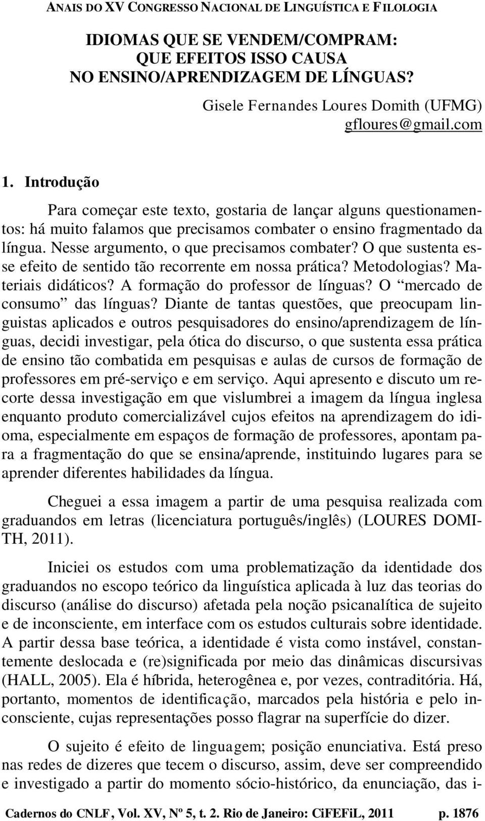 O que sustenta esse efeito de sentido tão recorrente em nossa prática? Metodologias? Materiais didáticos? A formação do professor de línguas? O mercado de consumo das línguas?