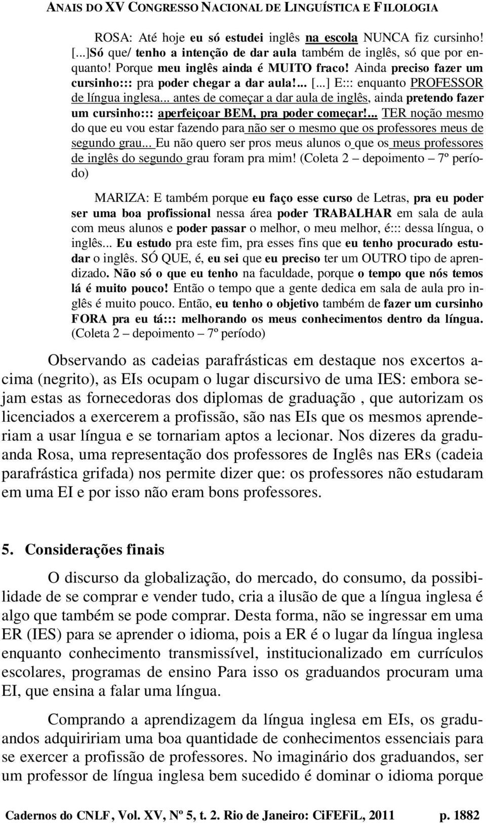 .. antes de começar a dar aula de inglês, ainda pretendo fazer um cursinho::: aperfeiçoar BEM, pra poder começar!