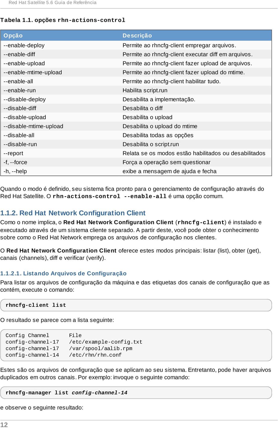 --disable-mtime-upload --disable-all --disable-run --report -f, --force -h, --help Descrição Permite ao rhncfg-client empregar arquivos. Permite ao rhncfg-client executar diff em arquivos.