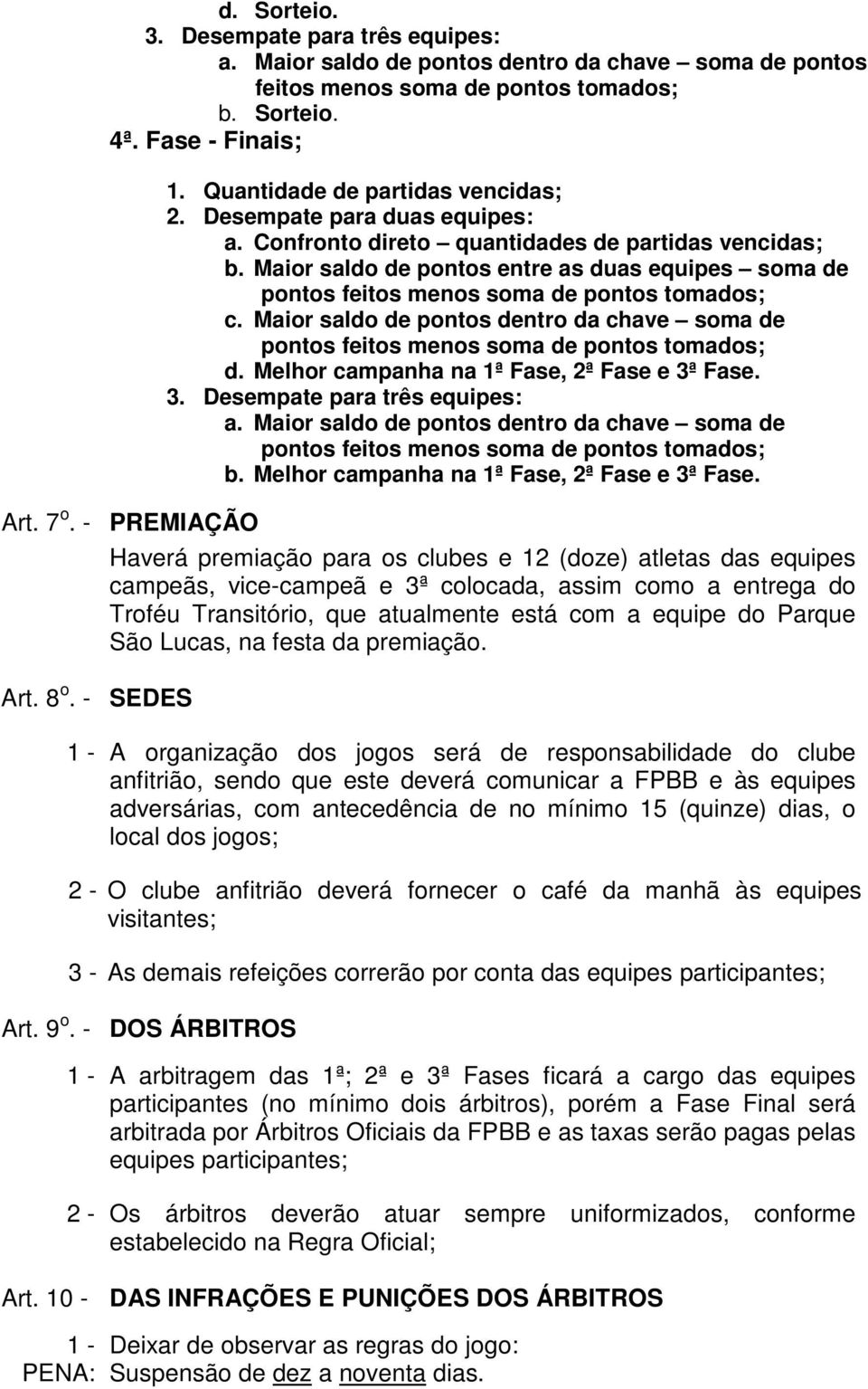 Maior saldo de pontos dentro da chave soma de pontos feitos menos soma de pontos tomados; d. Melhor campanha na 1ª Fase, 2ª Fase e 3ª Fase. 3. Desempate para três : a.