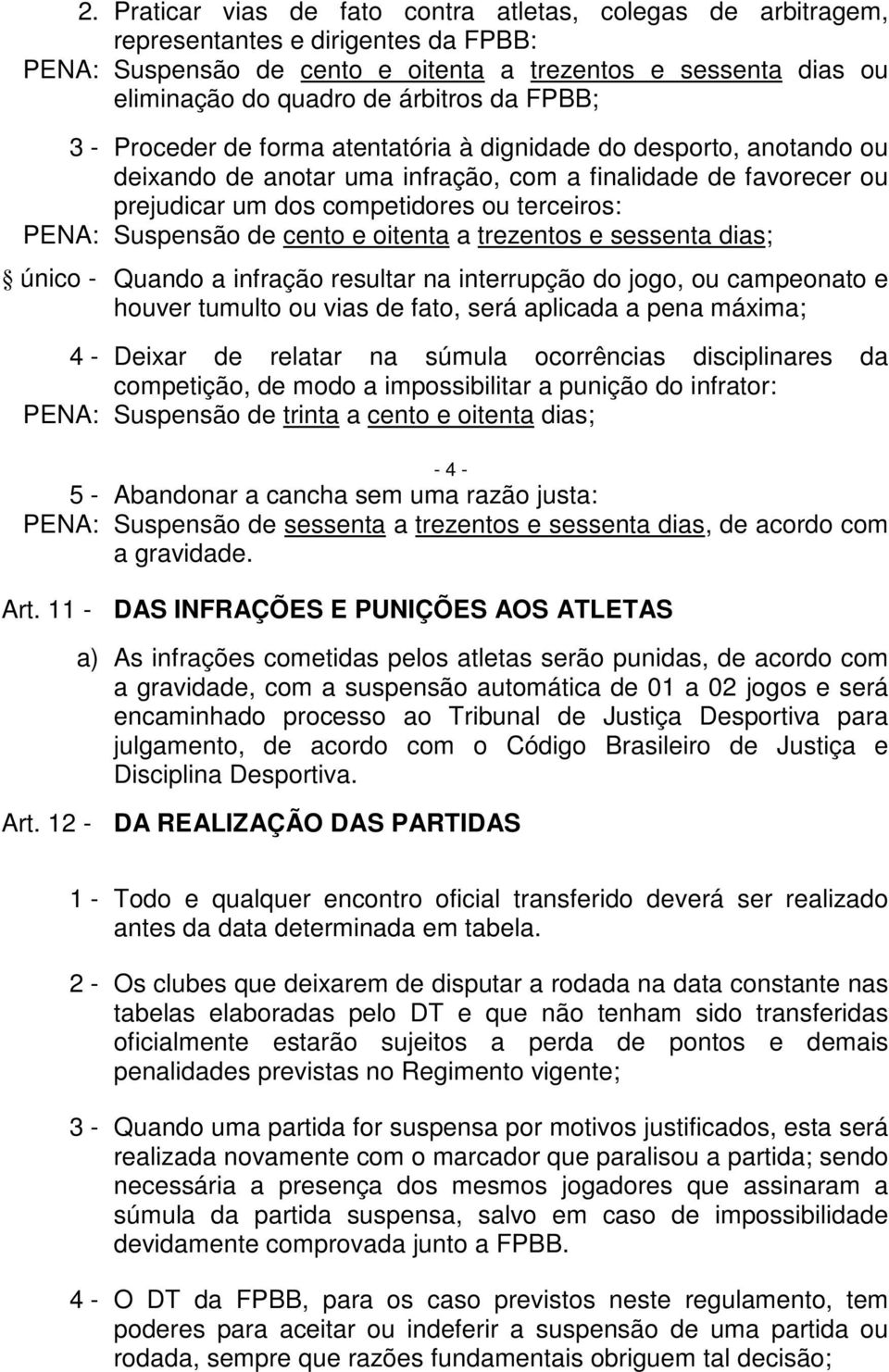 Suspensão de cento e oitenta a trezentos e sessenta dias; único - Quando a infração resultar na interrupção do jogo, ou campeonato e houver tumulto ou vias de fato, será aplicada a pena máxima; 4 -