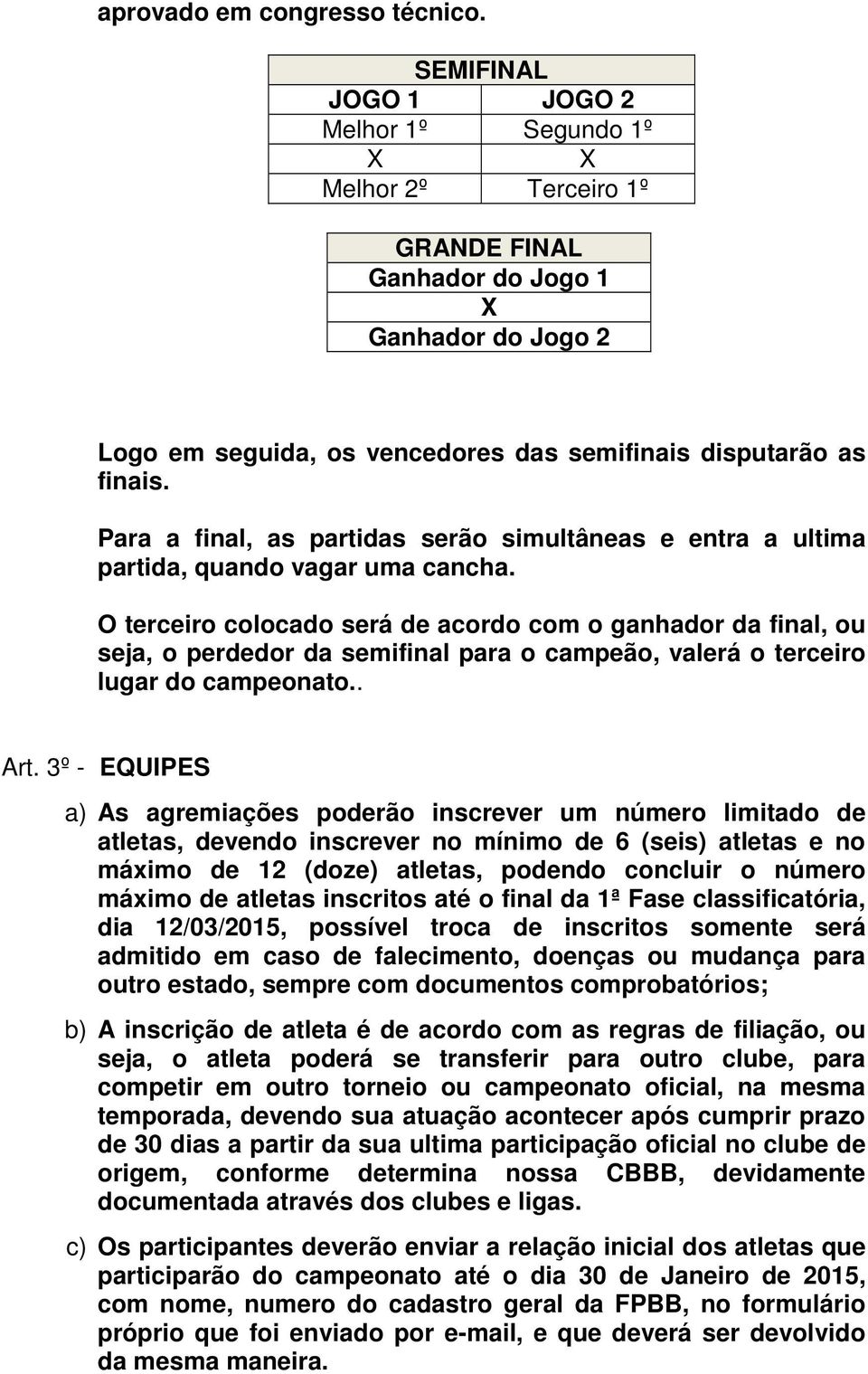 Para a final, as partidas serão simultâneas e entra a ultima partida, quando vagar uma cancha.