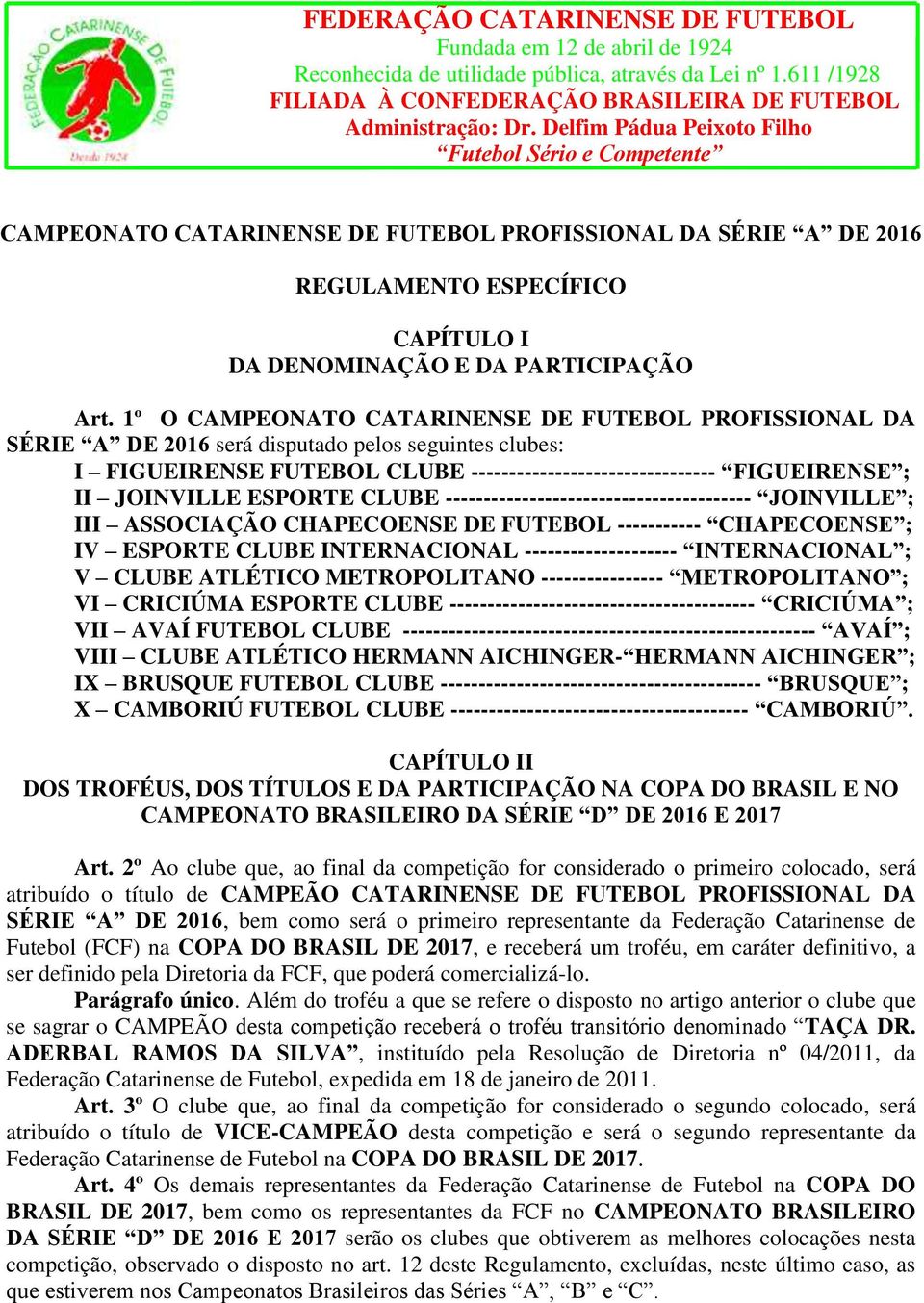 ESPORTE CLUBE ---------------------------------------- JOINVILLE ; III ASSOCIAÇÃO CHAPECOENSE DE FUTEBOL ----------- CHAPECOENSE ; IV ESPORTE CLUBE INTERNACIONAL -------------------- INTERNACIONAL ;