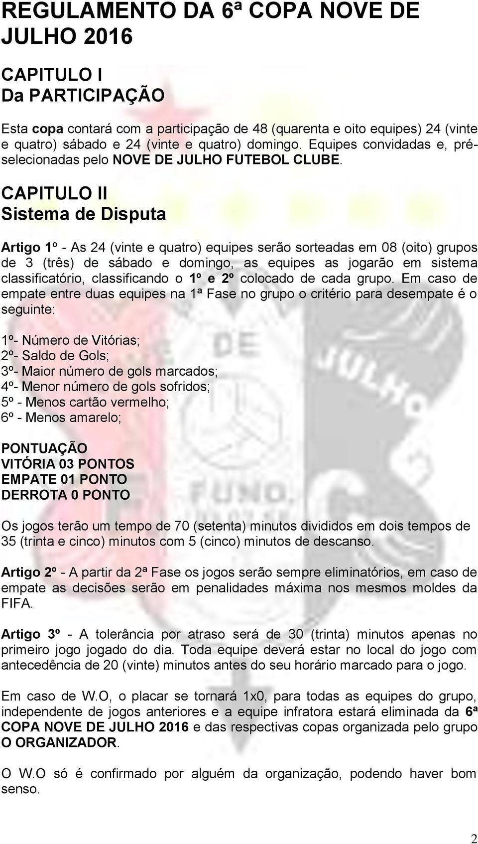 CAPITULO II Sistema de Disputa Artigo 1º - As 24 (vinte e quatro) equipes serão sorteadas em 08 (oito) grupos de 3 (três) de sábado e domingo, as equipes as jogarão em sistema classificatório,