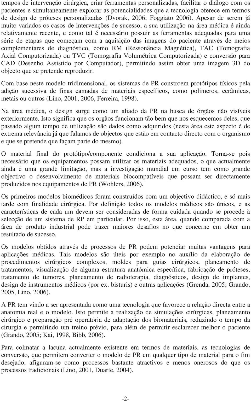 Apesar de serem já muito variados os casos de intervenções de sucesso, a sua utilização na área médica é ainda relativamente recente, e como tal é necessário possuir as ferramentas adequadas para uma