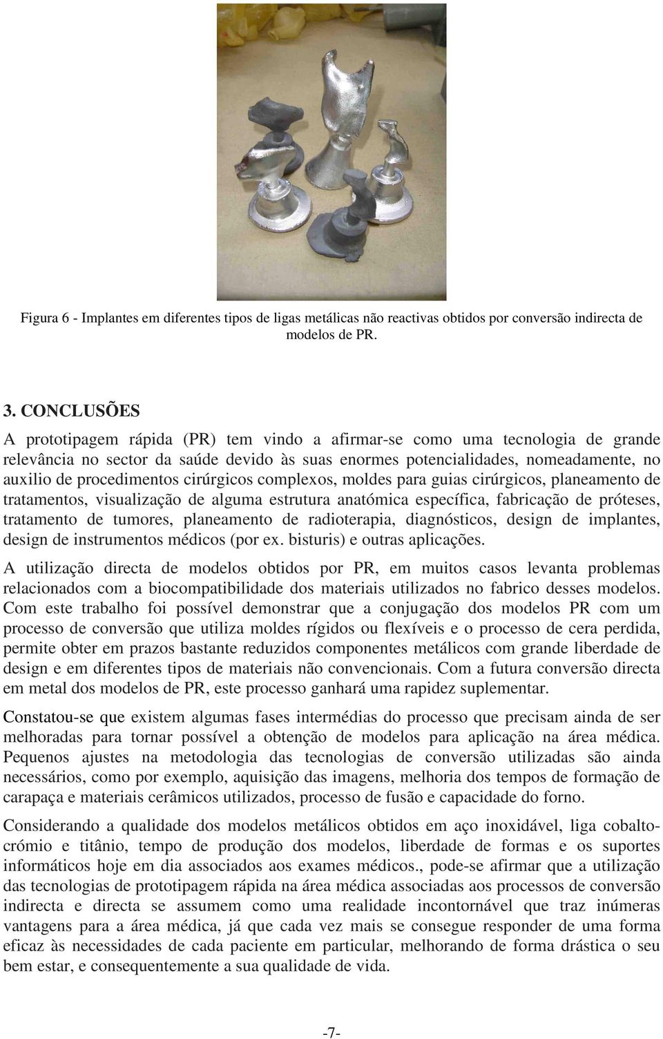 procedimentos cirúrgicos complexos, moldes para guias cirúrgicos, planeamento de tratamentos, visualização de alguma estrutura anatómica específica, fabricação de próteses, tratamento de tumores,