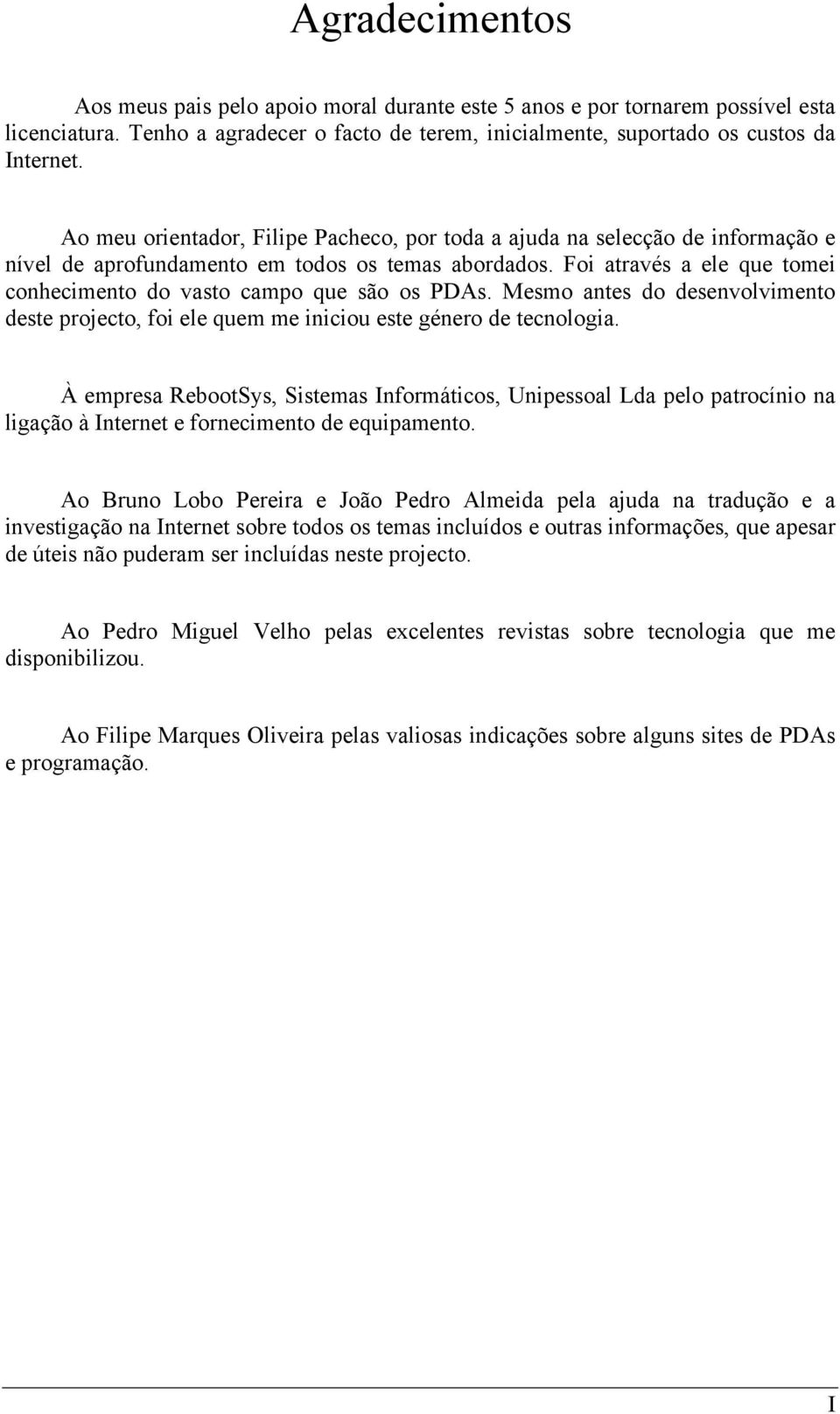 Foi através a ele que tomei conhecimento do vasto campo que são os PDAs. Mesmo antes do desenvolvimento deste projecto, foi ele quem me iniciou este género de tecnologia.