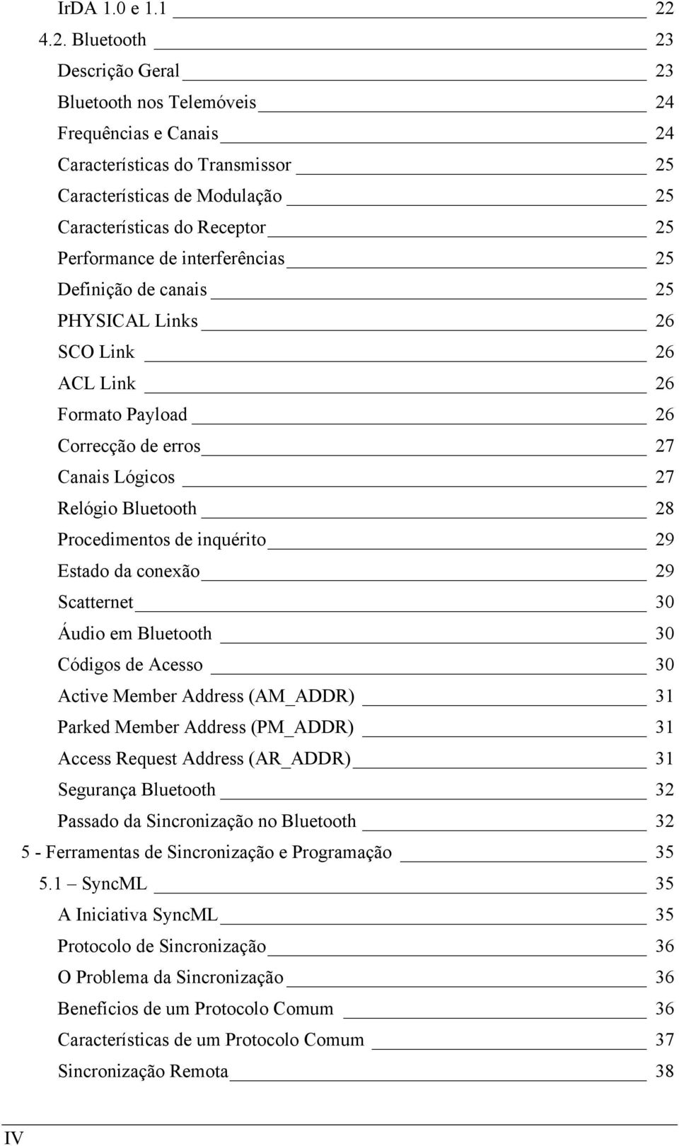 de interferências 25 Definição de canais 25 PHYSICAL Links 26 SCO Link 26 ACL Link 26 Formato Payload 26 Correcção de erros 27 Canais Lógicos 27 Relógio Bluetooth 28 Procedimentos de inquérito 29