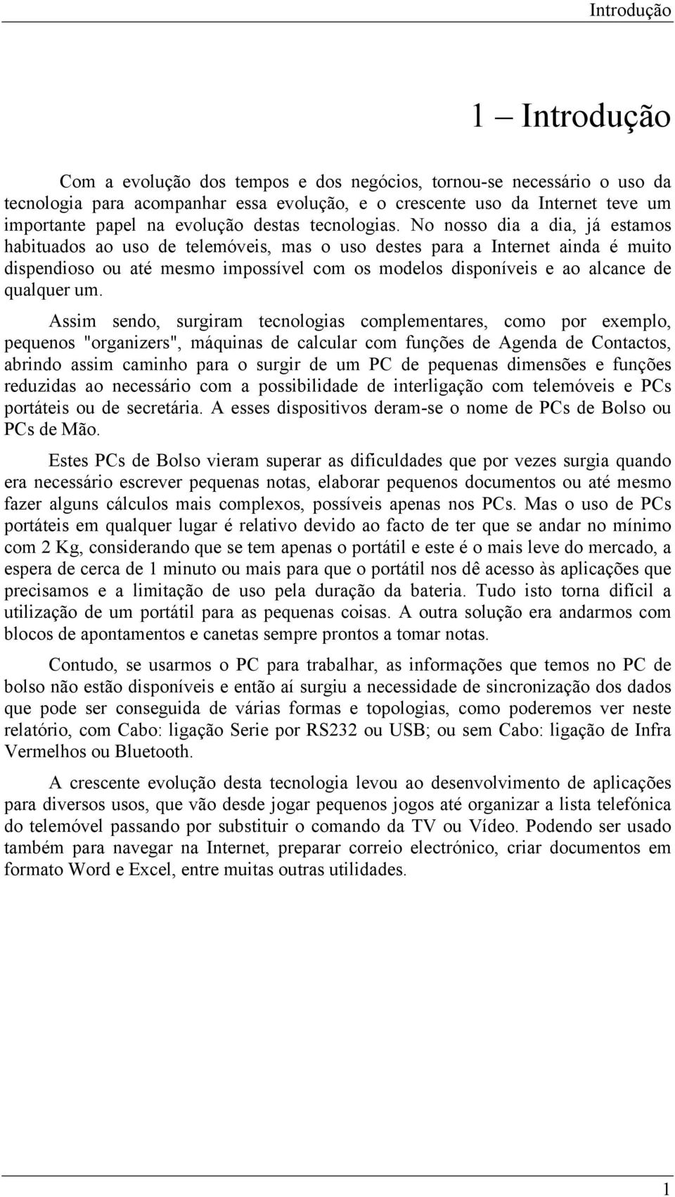 No nosso dia a dia, já estamos habituados ao uso de telemóveis, mas o uso destes para a Internet ainda é muito dispendioso ou até mesmo impossível com os modelos disponíveis e ao alcance de qualquer