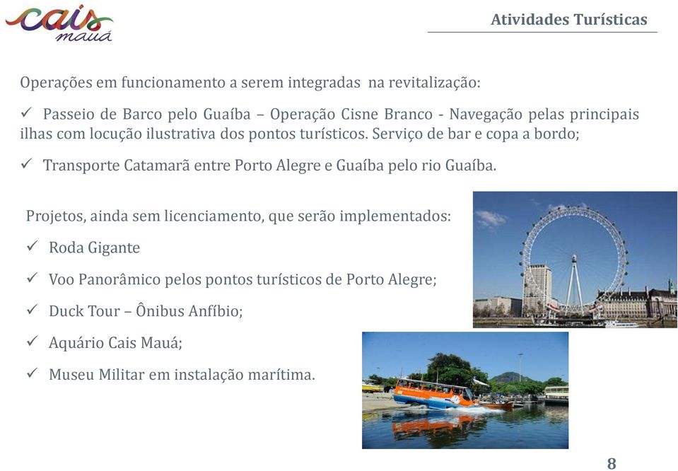 Serviço de bar e copa a bordo; Transporte Catamarã entre Porto Alegre e Guaíba pelo rio Guaíba.