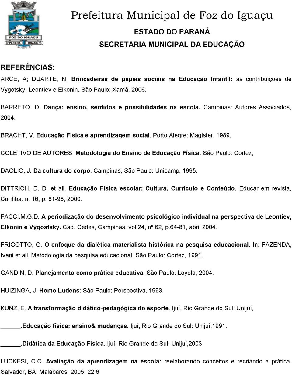 São Paulo: Cortez, DAOLIO, J. Da cultura do corpo, Campinas, São Paulo: Unicamp, 1995. DITTRICH, D. D. et all. Educação Física escolar: Cultura, Currículo e Conteúdo. Educar em revista, Curitiba: n.