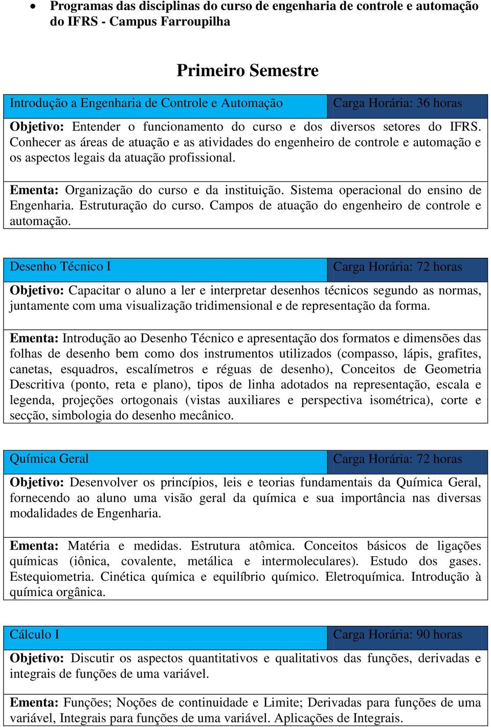 Conhecer as áreas de atuação e as atividades do engenheiro de controle e automação e os aspectos legais da atuação profissional. Ementa: Organização do curso e da instituição.