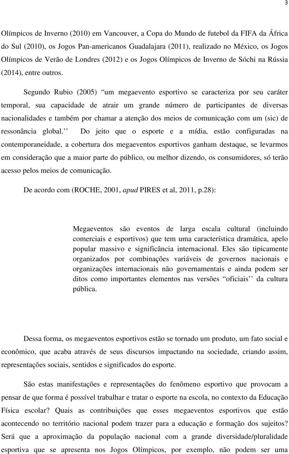 Segundo Rubio (2005) um megaevento esportivo se caracteriza por seu caráter temporal, sua capacidade de atrair um grande número de participantes de diversas nacionalidades e também por chamar a