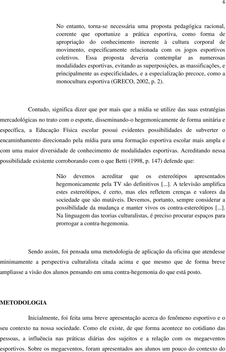 Essa proposta deveria contemplar as numerosas modalidades esportivas, evitando as superposições, as massificações, e principalmente as especificidades, e a especialização precoce, como a monocultura