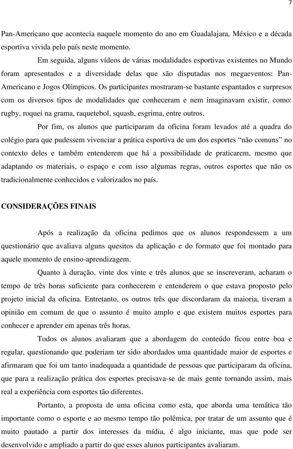 Os participantes mostraram-se bastante espantados e surpresos com os diversos tipos de modalidades que conheceram e nem imaginavam existir, como: rugby, roquei na grama, raquetebol, squash, esgrima,