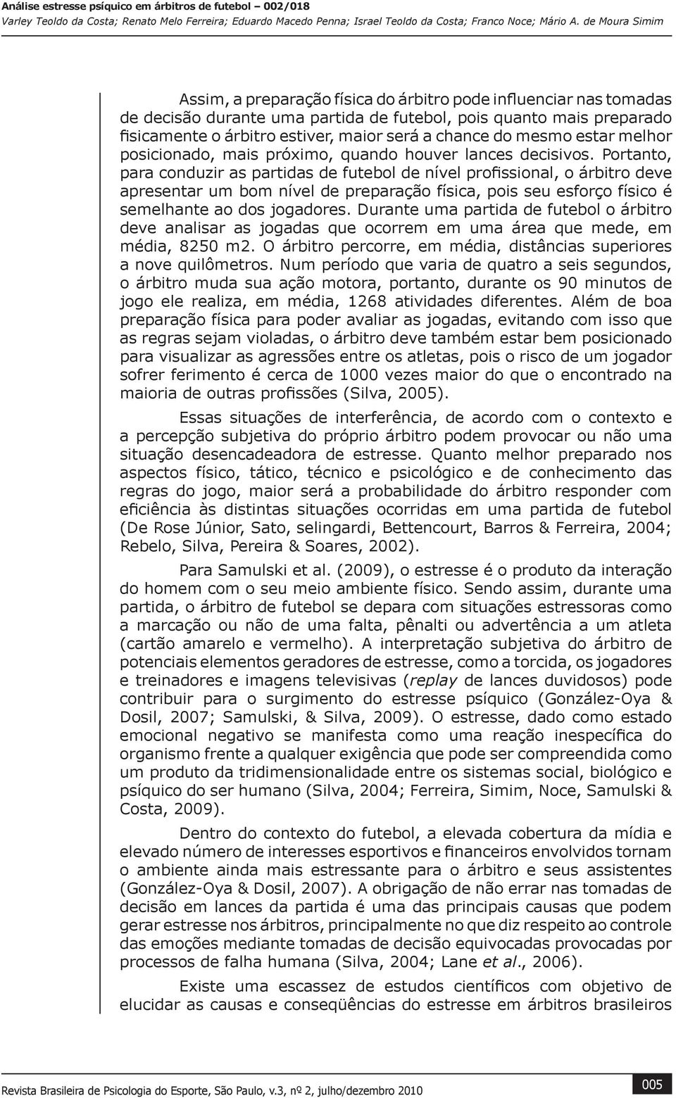 Portanto, para conduzir as partidas de futebol de nível profissional, o árbitro deve apresentar um bom nível de preparação física, pois seu esforço físico é semelhante ao dos jogadores.